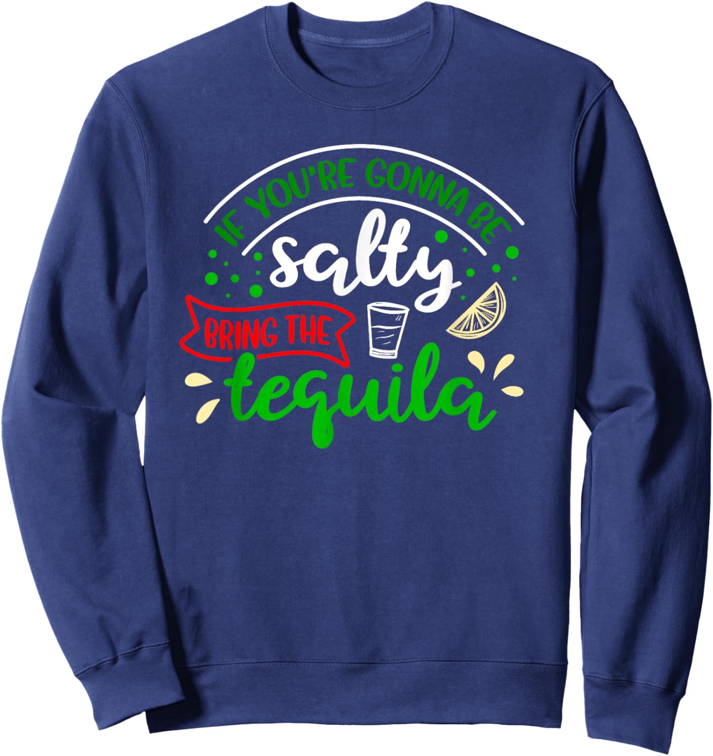 IF YOU'RE GONNA BE SALTY BRING THE TEQUILA Funny Joke Quote Sweatshirt - Sweatshirt | Navy