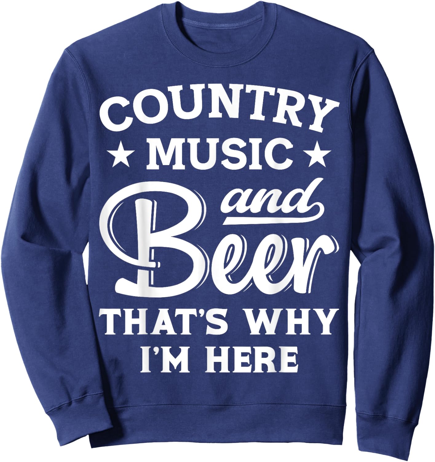 Country Music And Beer That's Why I'm Here Funny Drinking Sweatshirt - Sweatshirt | Navy