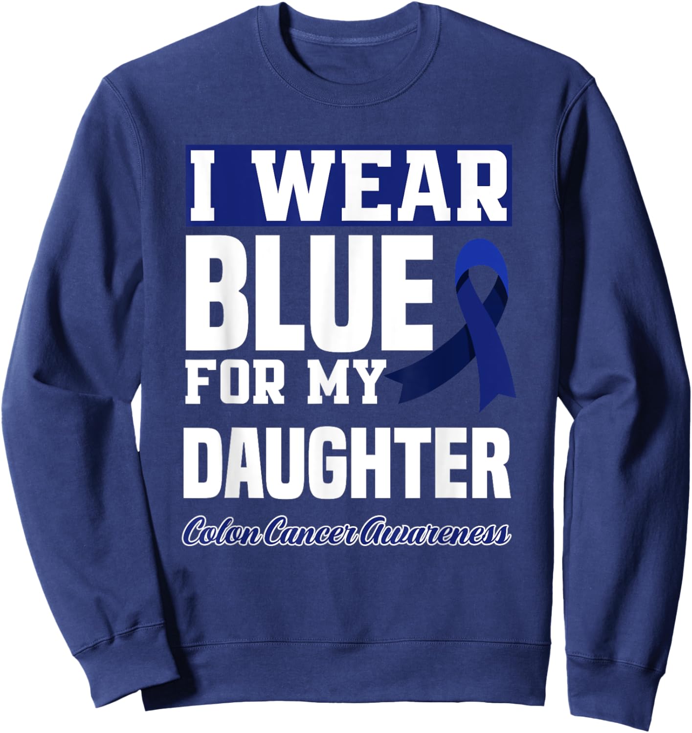 I Wear Blue For My Daughter Colon Cancer Awareness Sweatshirt - Sweatshirt | Navy