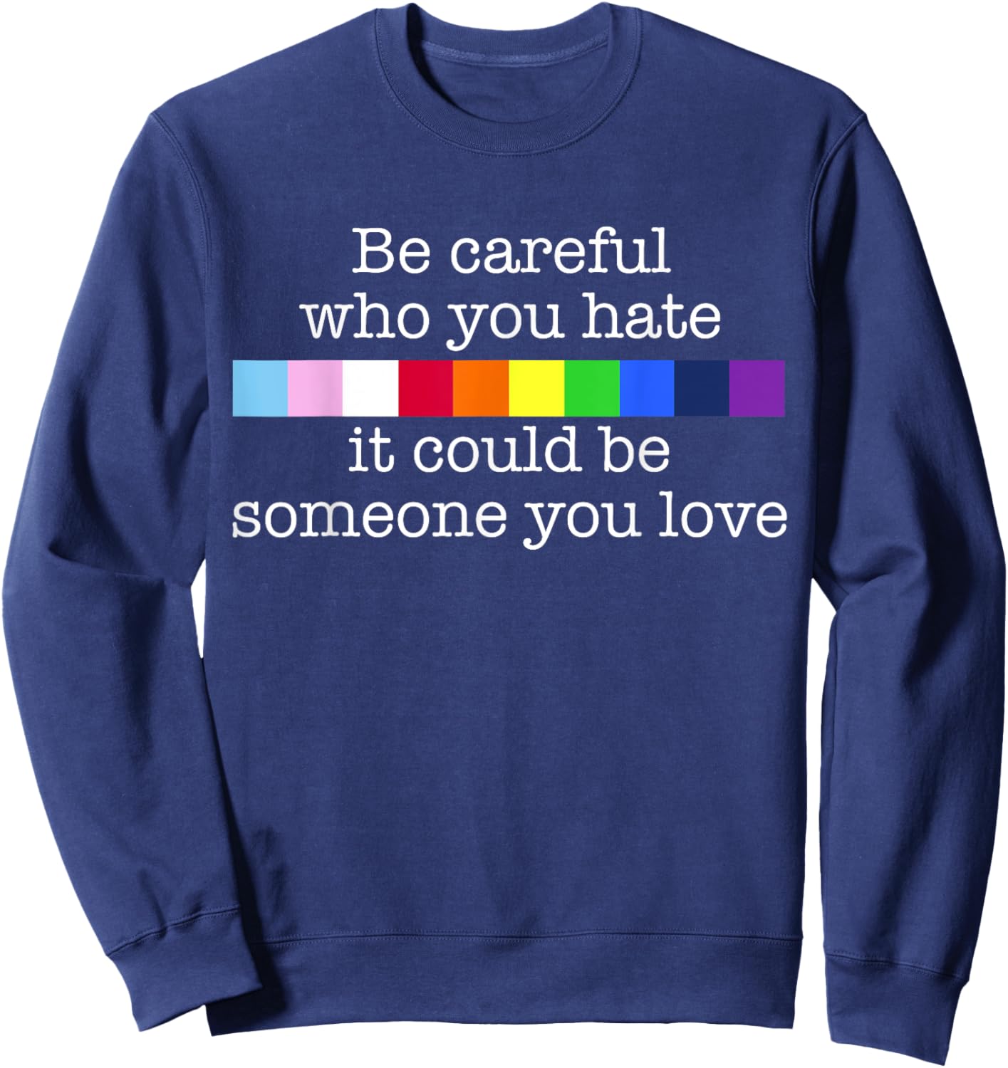 BE CAREFUL WHO YOU HATE IT MIGHT BE SOMEONE YOU LOVE Meme Sweatshirt - Sweatshirt | Navy
