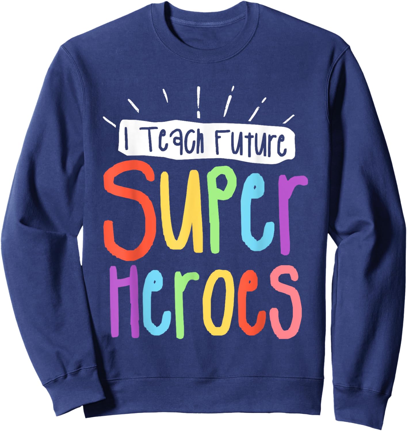 I Teach Future Superheroes Teacher Teaching Sweatshirt - Sweatshirt | Navy