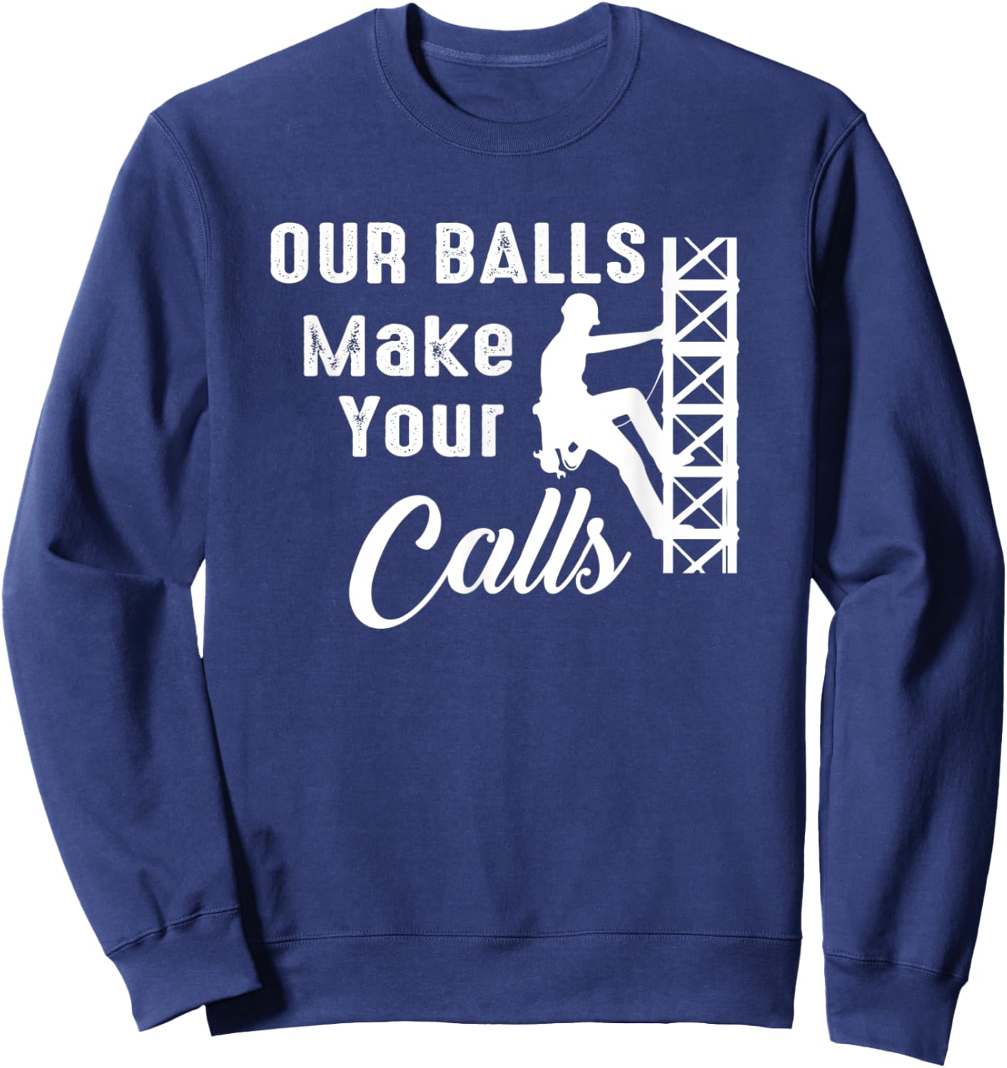 Cell Tower Climber Funny Quote Our Balls Make Your Calls Sweatshirt - Sweatshirt | Navy