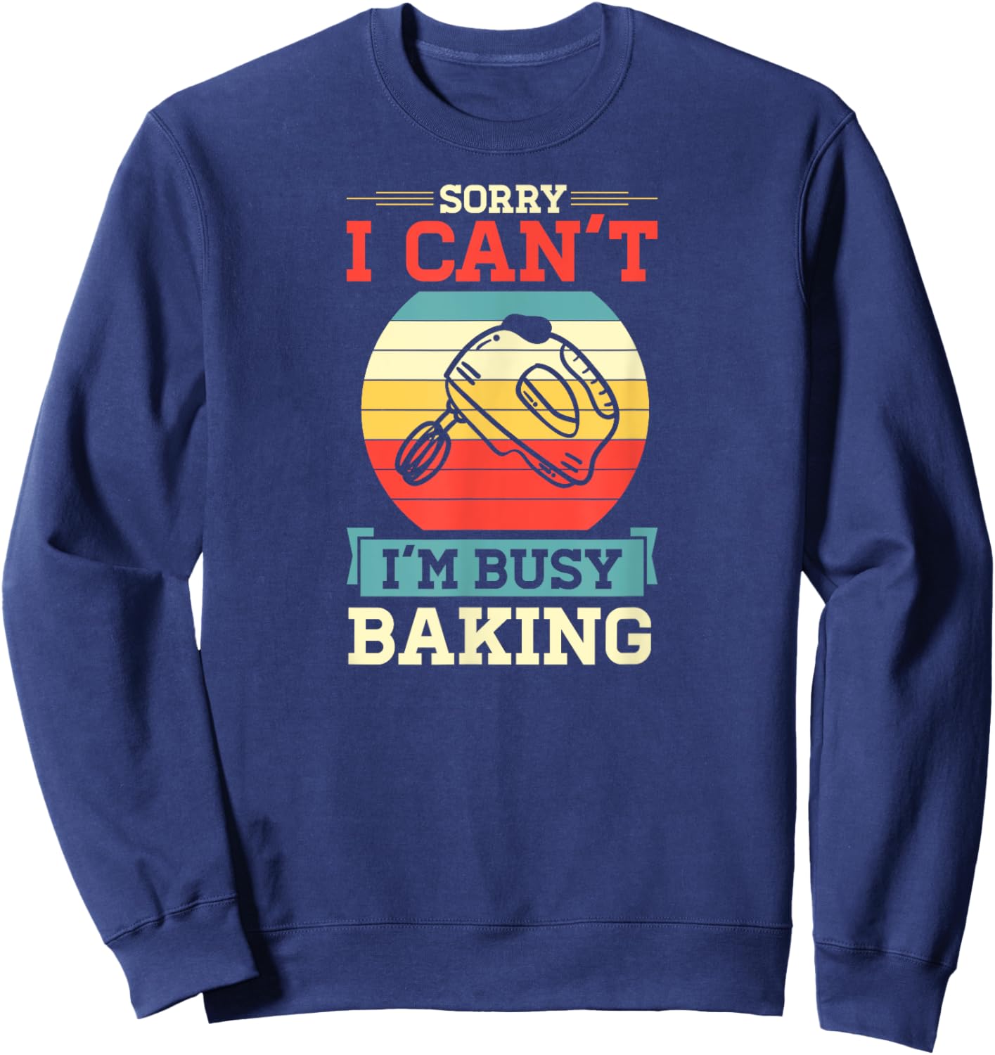 Sorry I Can't I'm Busy Baking Cute Funny Baker Pastry Chef Sweatshirt - Sweatshirt | Navy
