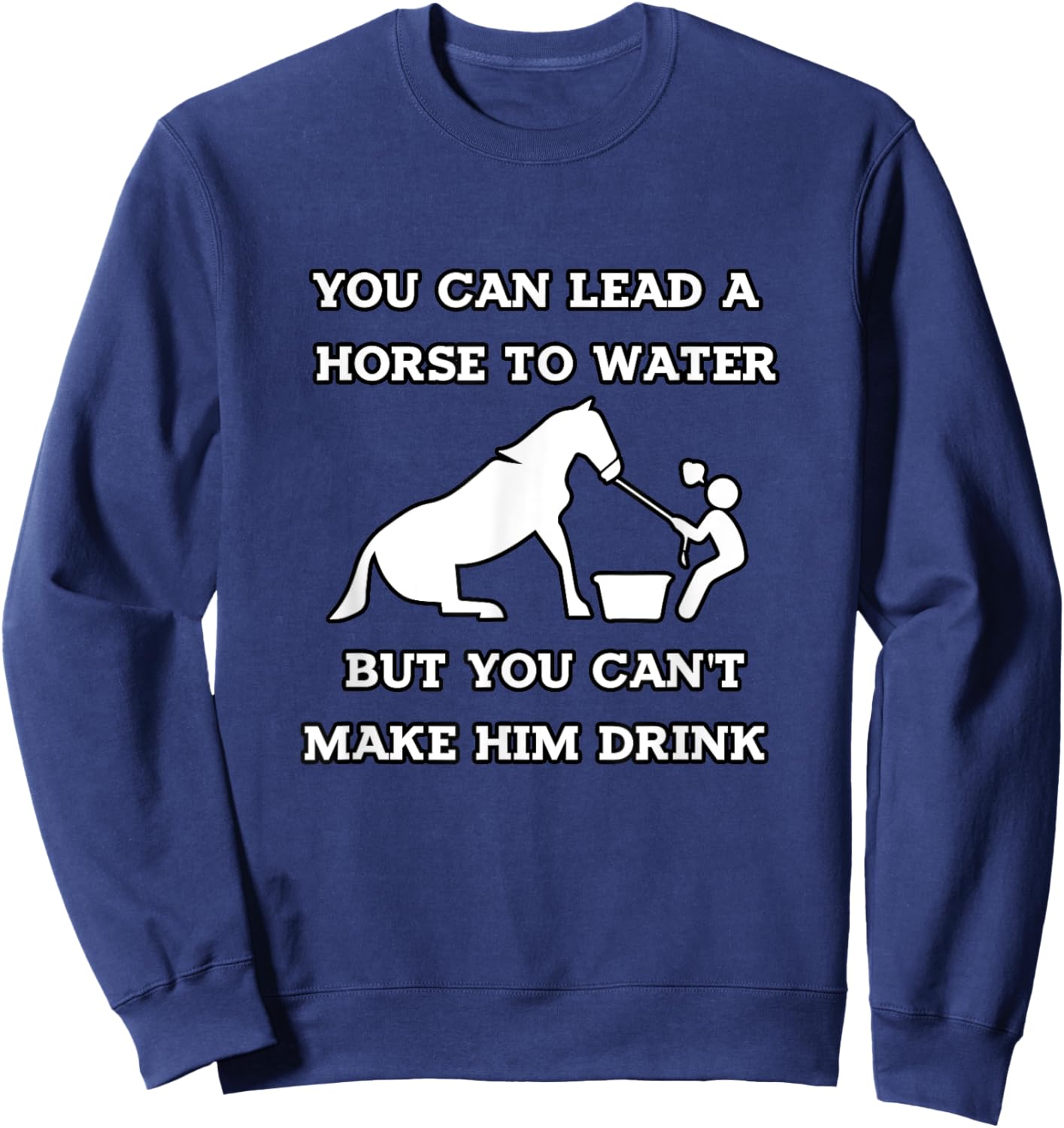 Funny Horse Quotes, You Can Lead a Horse to Water Sweatshirt - Sweatshirt | Navy
