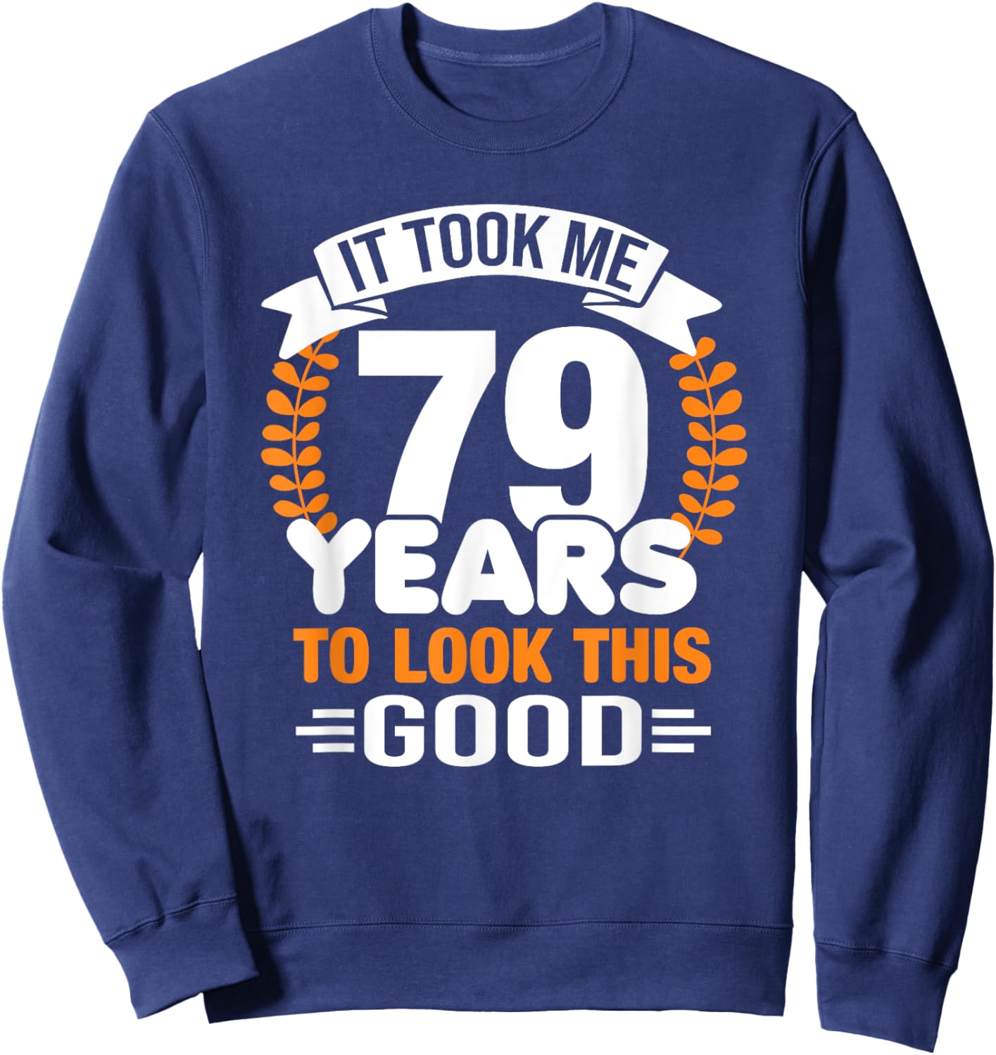 It Took Me 79 Years To Look This Good 79th Birthday Sweatshirt - Sweatshirt | Navy