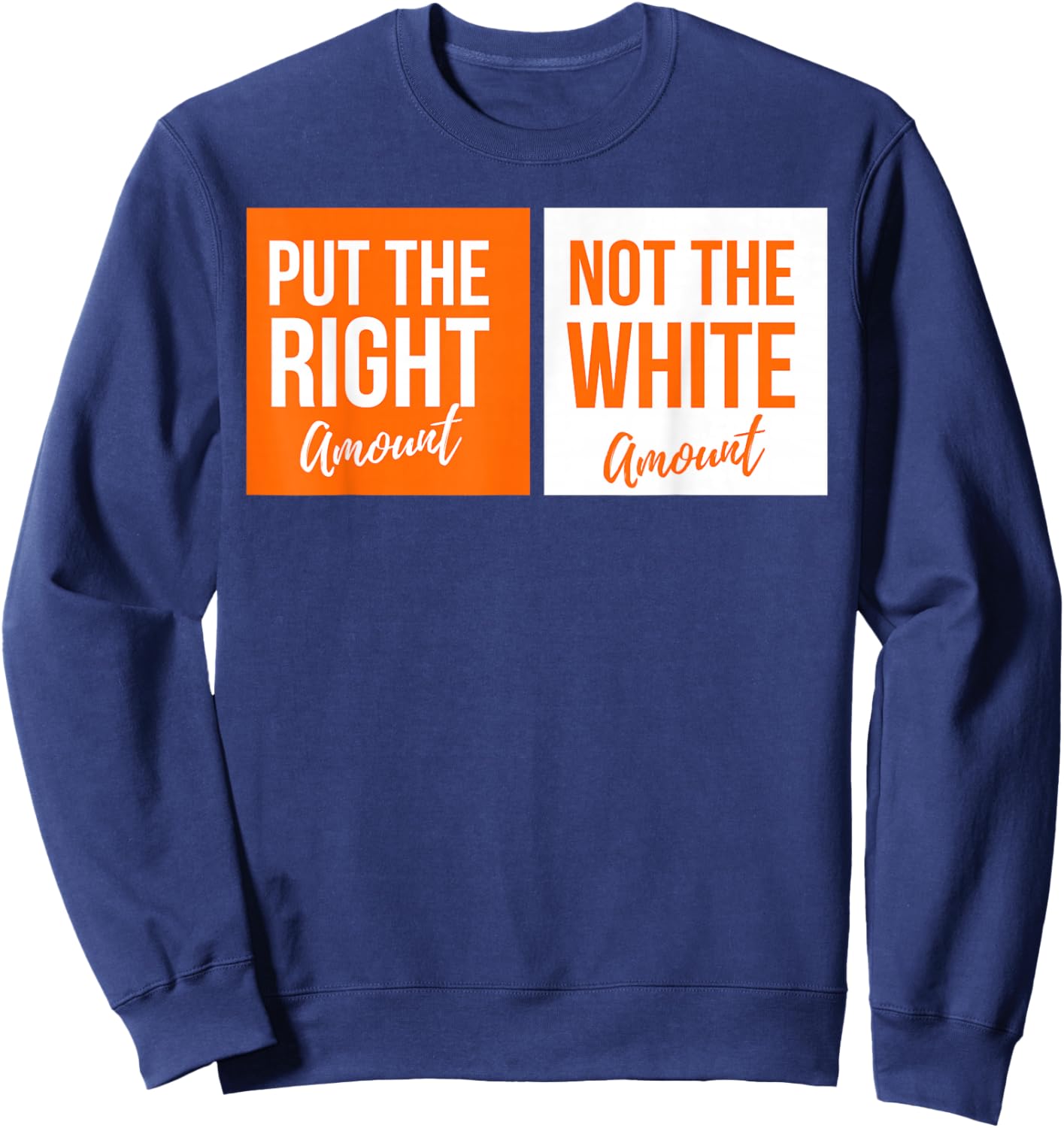 Put The Right Amount, Not The White Amount Parody Sweatshirt - Sweatshirt | Navy