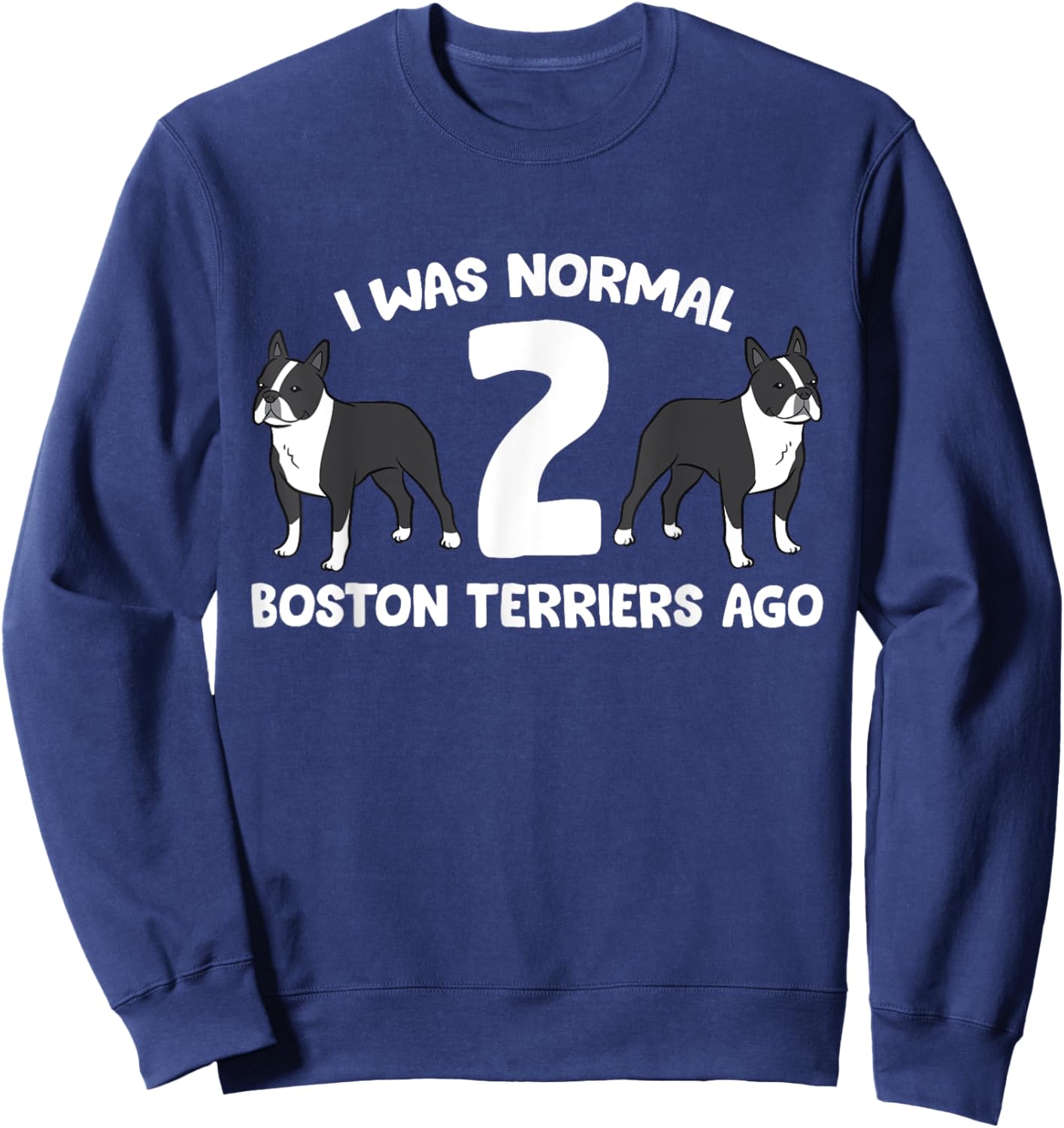 I Was Normal 2 Boston Terriers Ago Funny Boston Terrier Sweatshirt - Sweatshirt | Navy