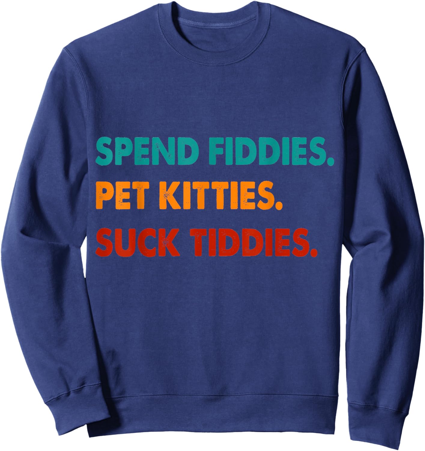Spend Fiddies Pet Kitties Suck Tiddies Sweatshirt - Sweatshirt | Navy