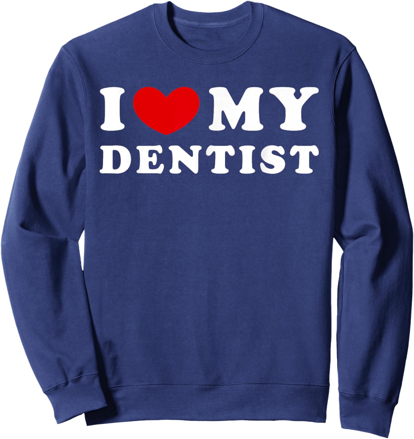 I Love My Dentist, I Love My Dentist Sweatshirt - Sweatshirt | Navy
