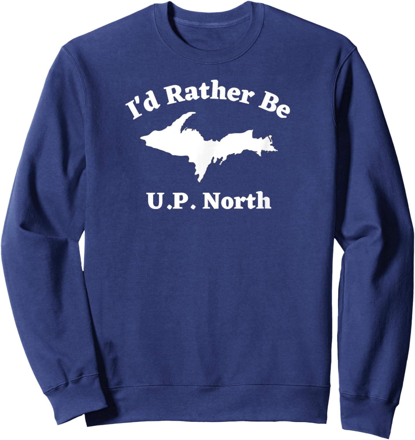 I'd Rather Be U.P. North Upper Michigan Peninsula Sweatshirt - Sweatshirt | Navy