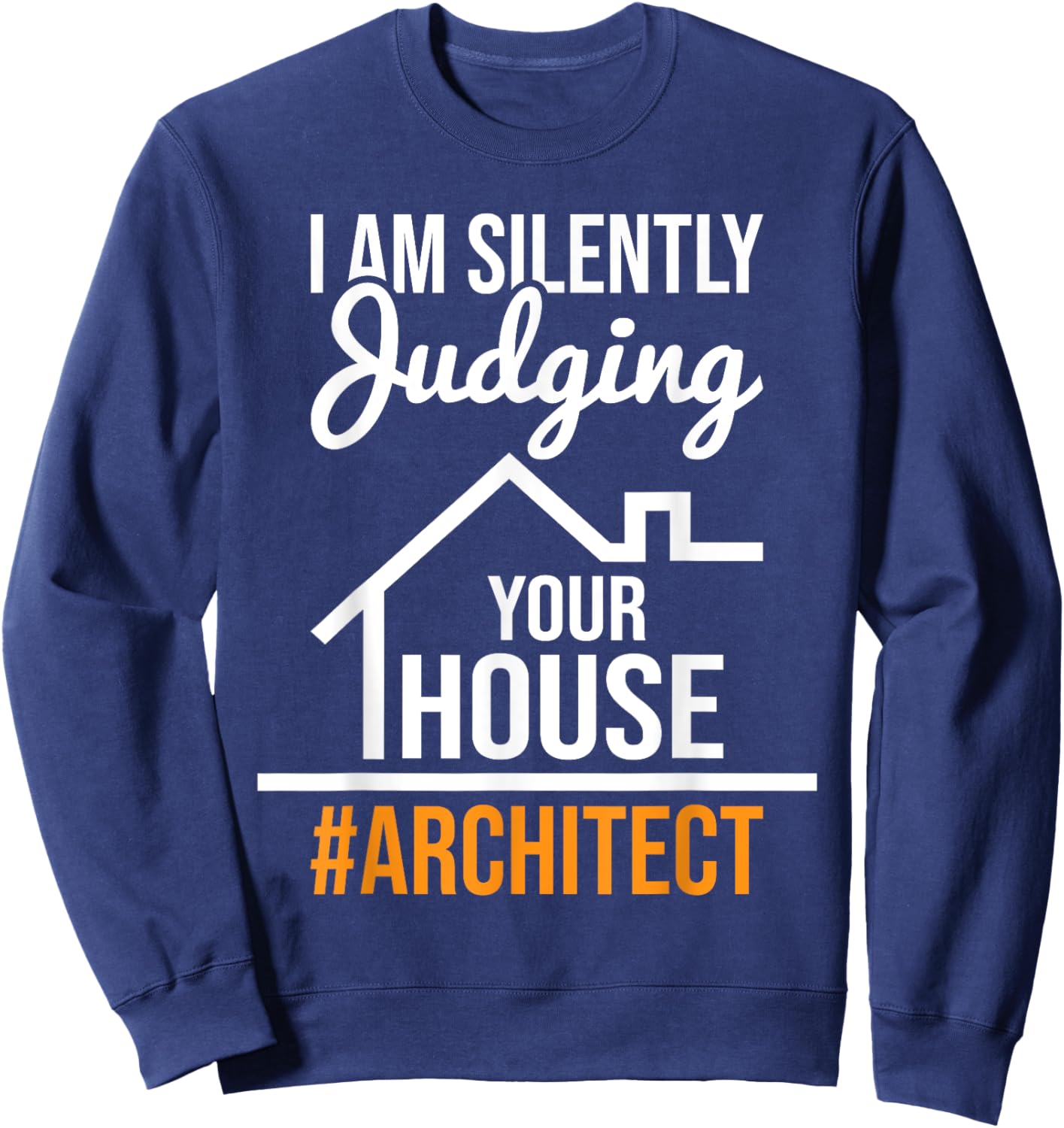 I Am Silently Judging Your House - Architect Architecture Sweatshirt - Sweatshirt | Navy