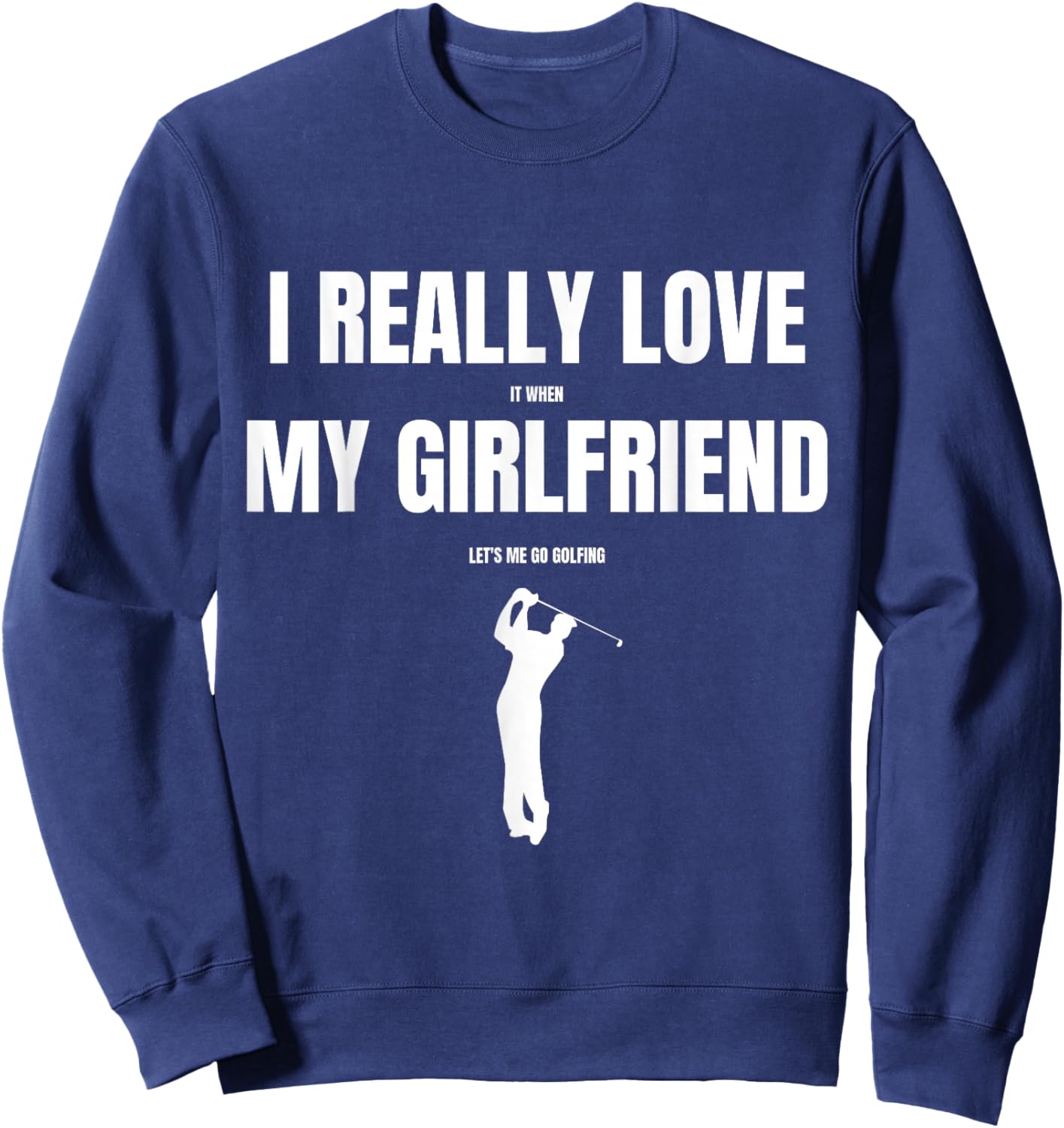 I Really Love It When My Girlfriend Let's Me Go Golfing Sweatshirt - Sweatshirt | Navy