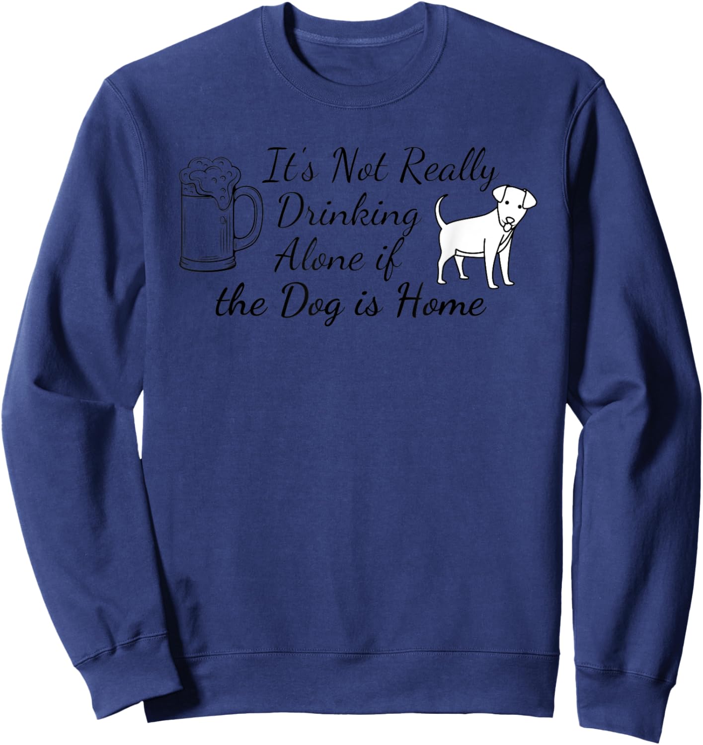 It's Not Really Drinking Alone If The Dog Is Home Sweatshirt - Sweatshirt | Navy