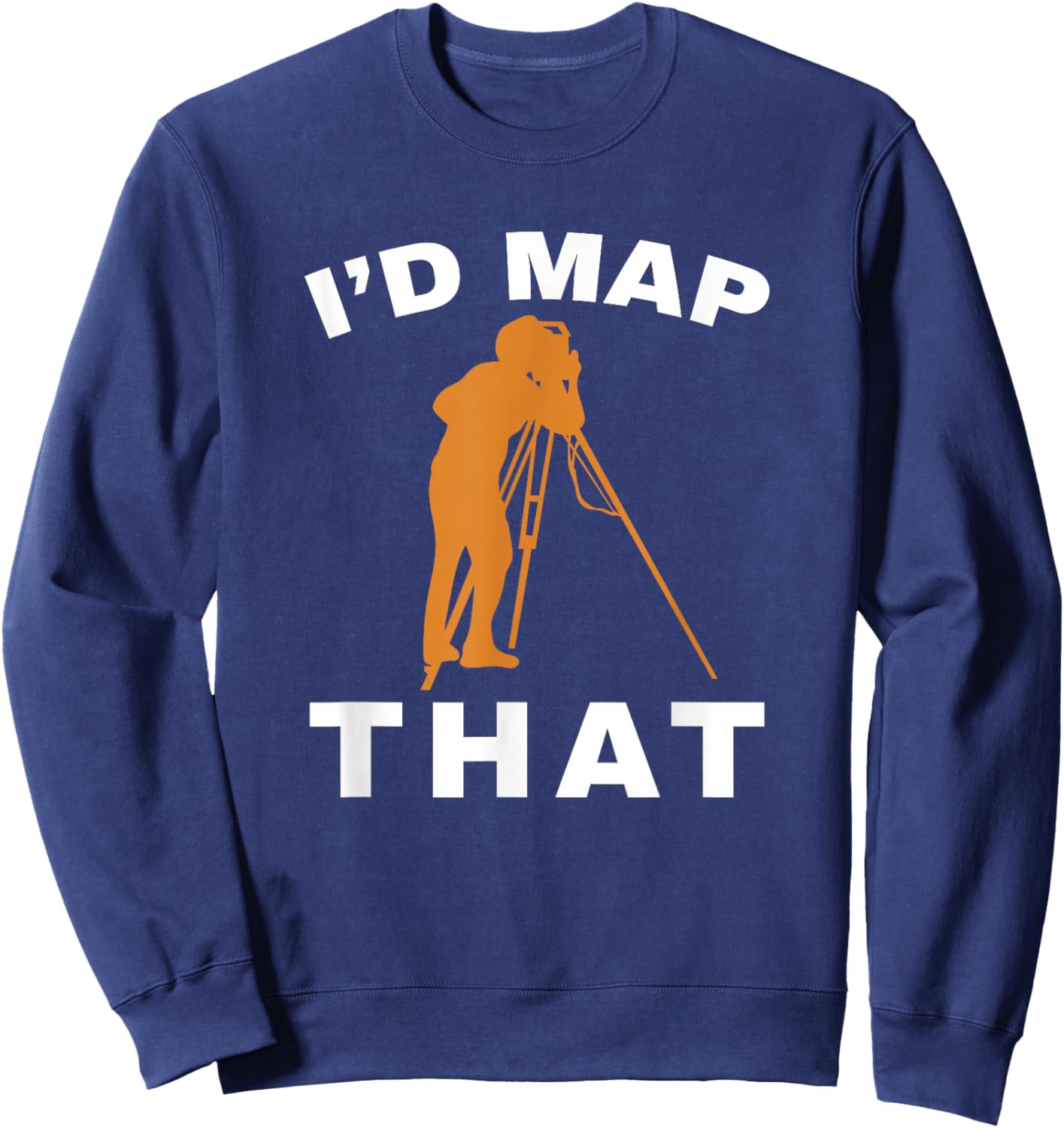 I'd Map That Land Surveying Engineer Tripod Land Surveyor Sweatshirt - Sweatshirt | Navy