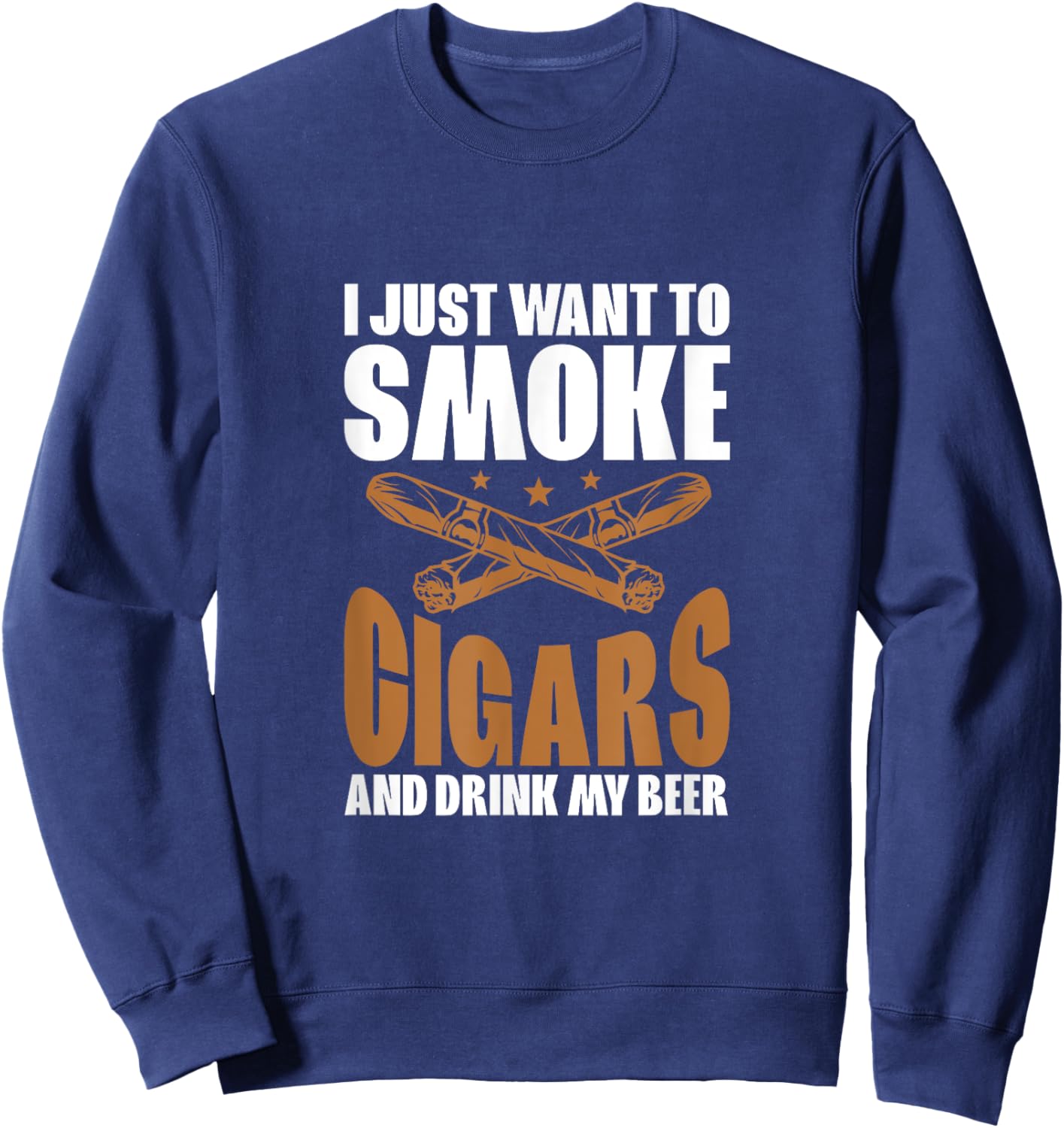I Just Want To Smoke Cigars And Drink My Beer Cigar Smokers Sweatshirt - Sweatshirt | Navy