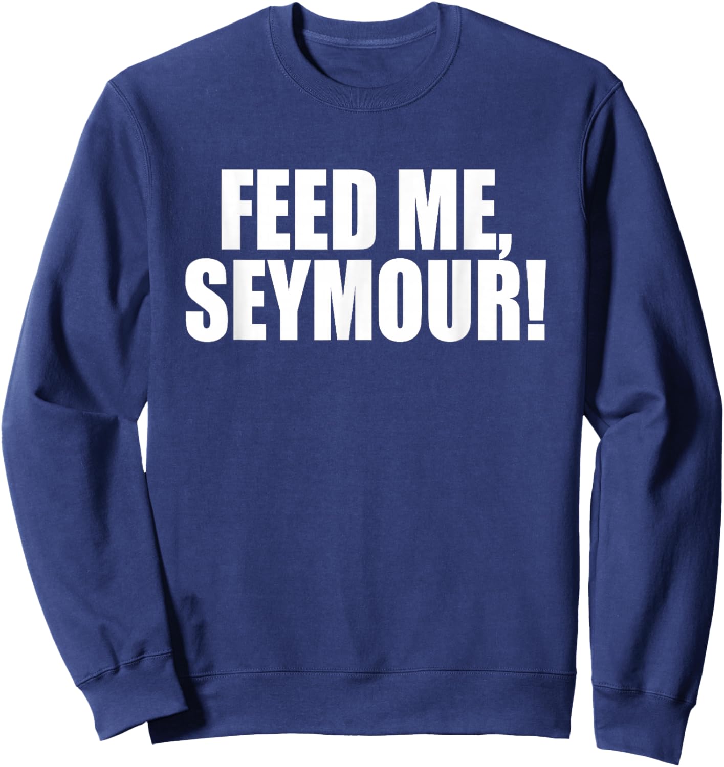 Feed Me, Seymour! A Memorable Trivia Saying Quote A Favorite Sweatshirt - Sweatshirt | Navy