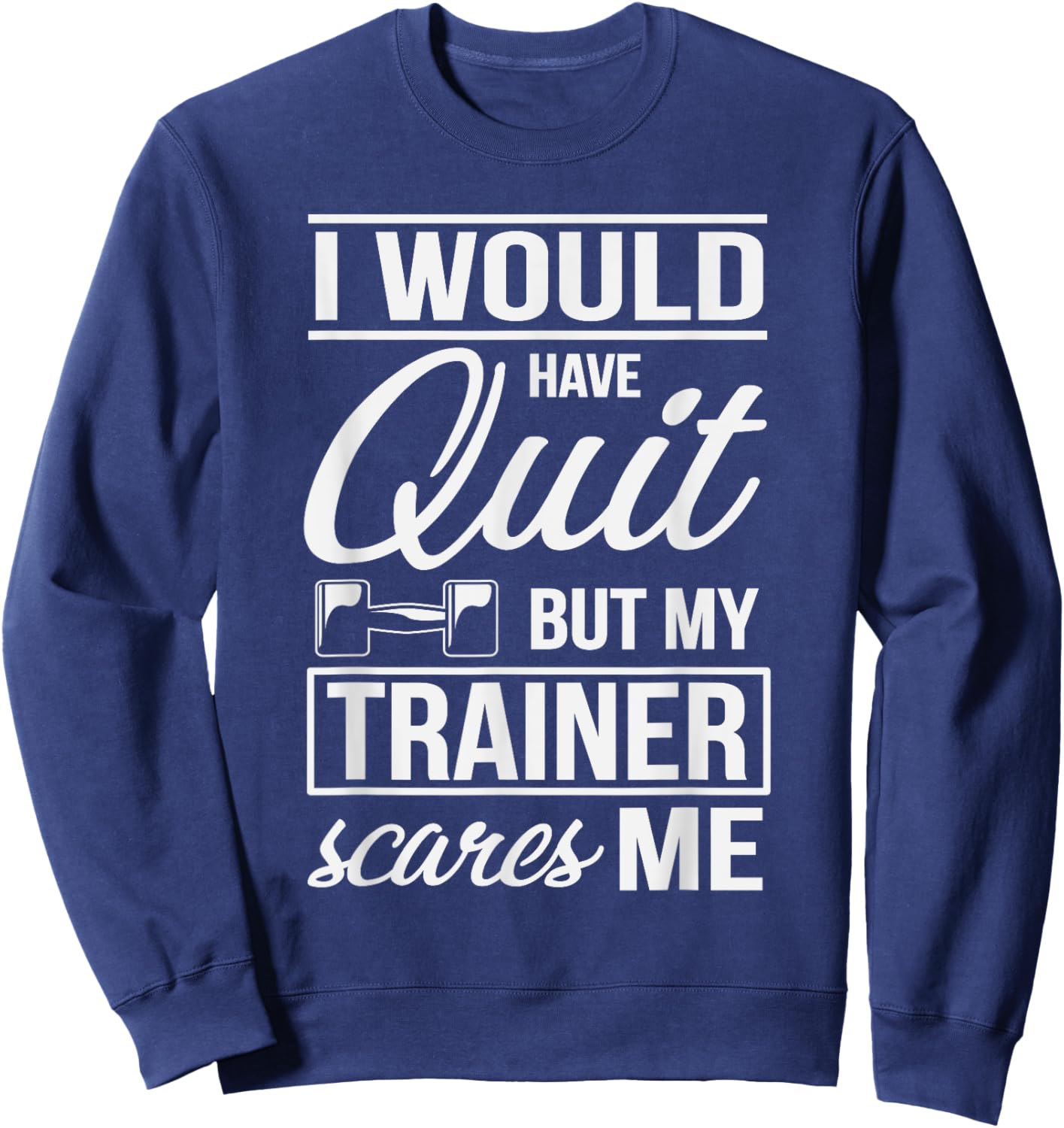 I Would Quit But My Trainer Scares Me Workout Fitness Shirt Sweatshirt - Sweatshirt | Navy