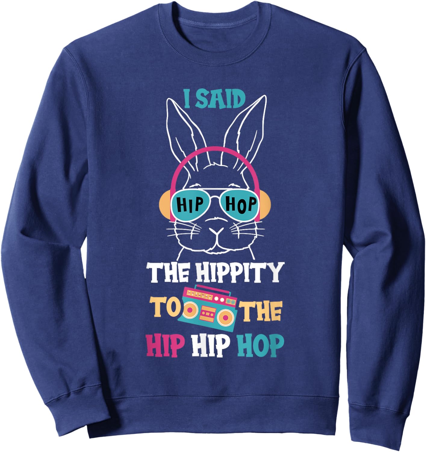 I Said Hip The Hippity To Hop Hip Hop Funny Easter Bunny Sweatshirt - Sweatshirt | Navy