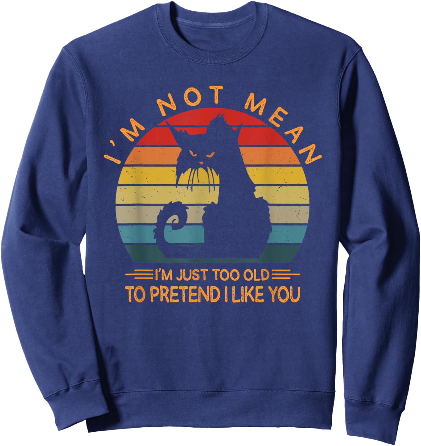 I'm Not Mean I'm Just Too Old To Pretend I Like You Funny Sweatshirt - Sweatshirt | Navy