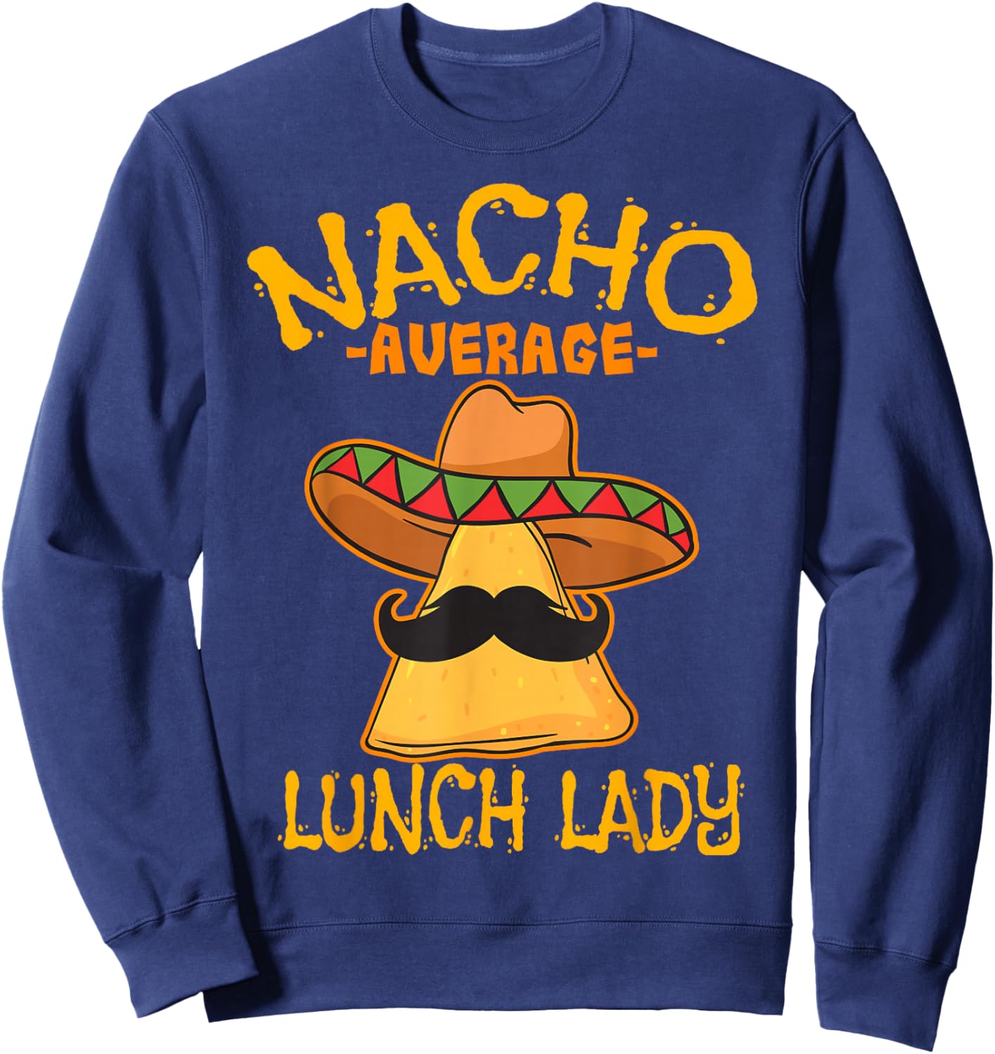 Nacho Average Lunch Lady Mexican Cook Cinco De Mayo Fiesta Sweatshirt - Sweatshirt | Navy