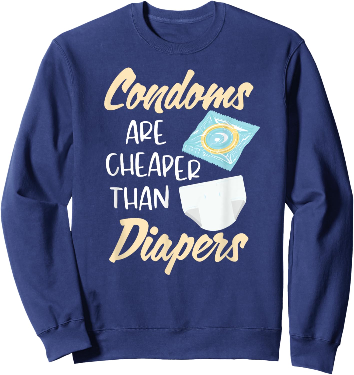 Condoms Are Cheaper Than Diapers Sex Ed Education Safe Fun Sweatshirt - Sweatshirt | Navy