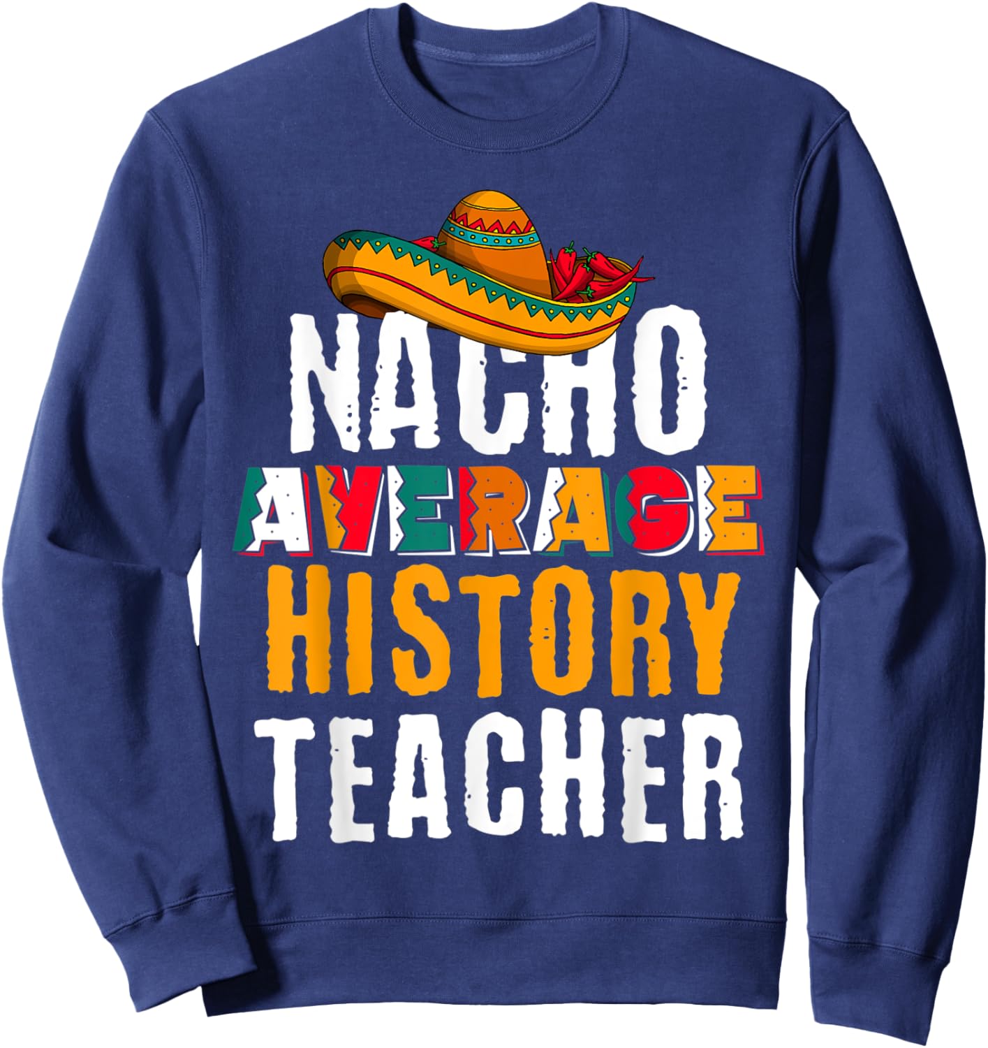 Nacho Average History Teacher Funny Cinco De Mayo Mexican Sweatshirt - Sweatshirt | Navy