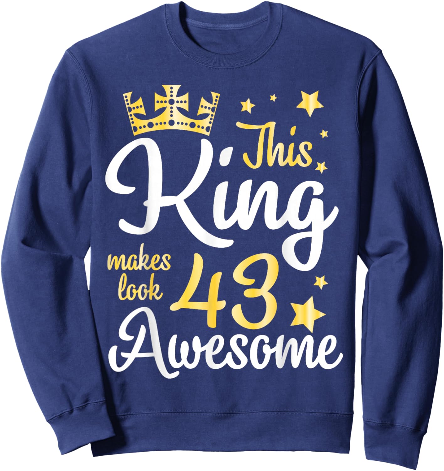 This King Makes Look 43 Years Old Awesome Happy My Birthday Sweatshirt - Sweatshirt | Navy
