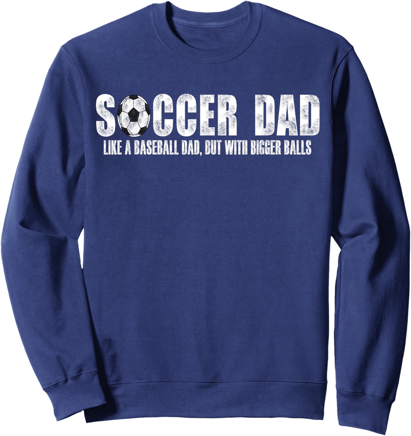 Soccer Dad Like A Baseball Dad But with Bigger Balls Sweatshirt - Sweatshirt | Navy