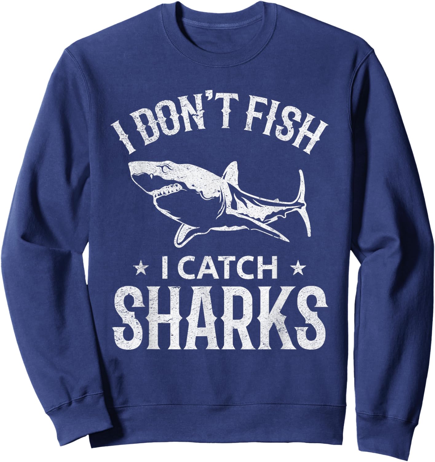 Great White Shark Fishing I Don't Fish I Catch Sharks Sweatshirt - Sweatshirt | Navy