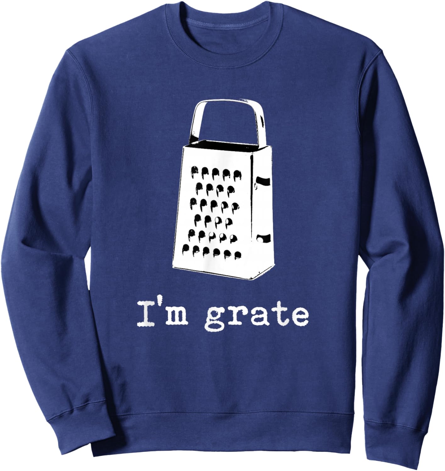 I'm Grate Great Pun Cheese Grater Food Joke Silly Word Humor Sweatshirt - Sweatshirt | Navy