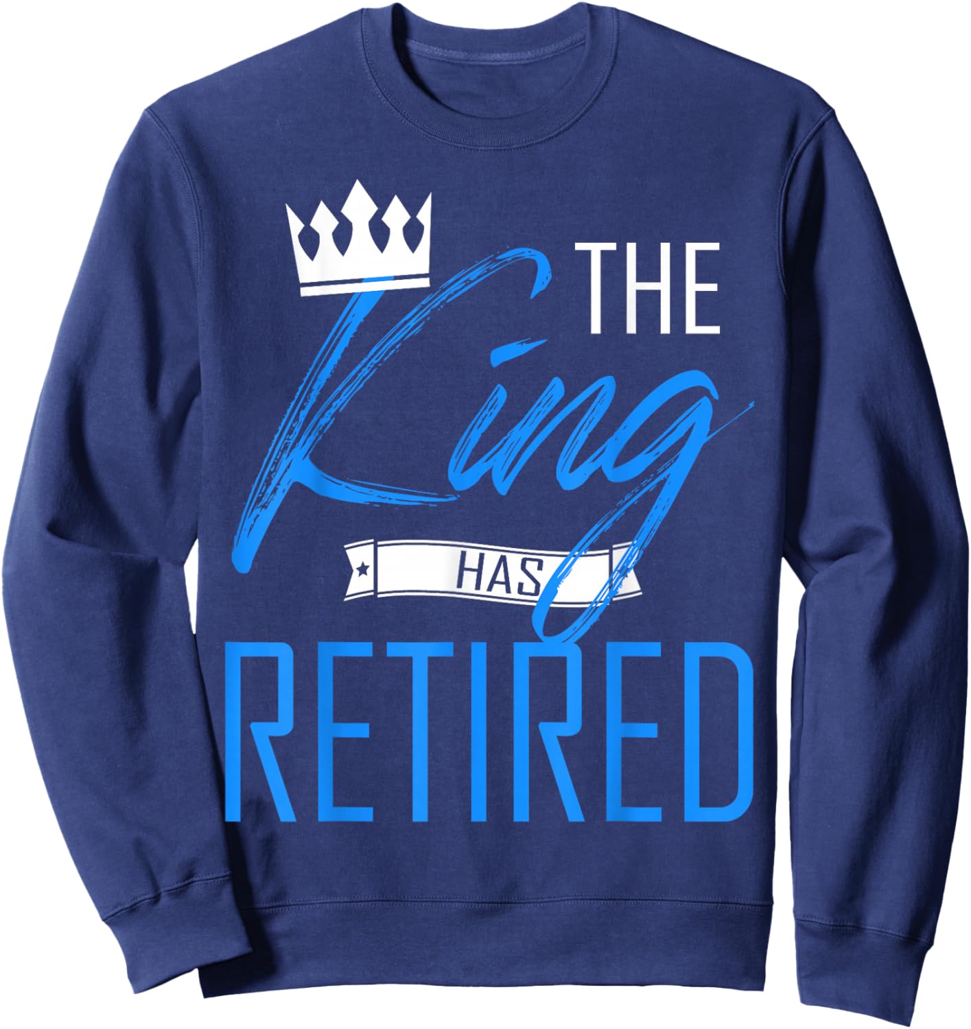 The King Has Retired Cool King of Retirement Sweatshirt - Sweatshirt | Navy