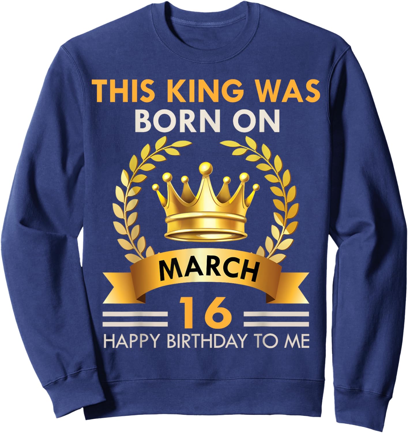 This KING Was Born On March 16 - Kings Happy Birthday Sweatshirt - Sweatshirt | Navy