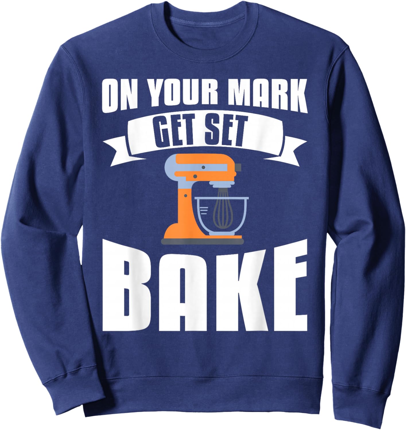 On Your Mark Get Set Bake Baker Baking Sweatshirt - Sweatshirt | Navy