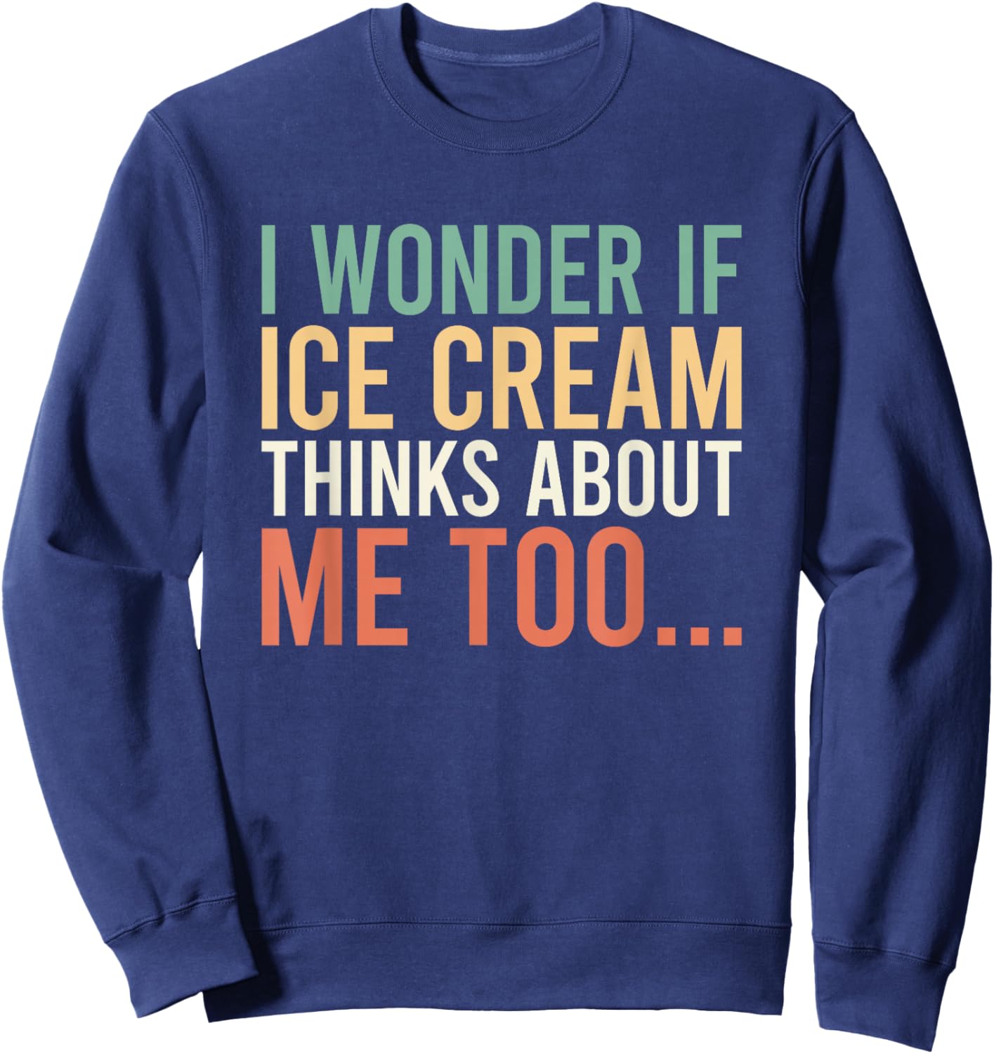 I Wonder If Ice Cream Thinks About Me Too Food Lover Sweatshirt - Sweatshirt | Navy