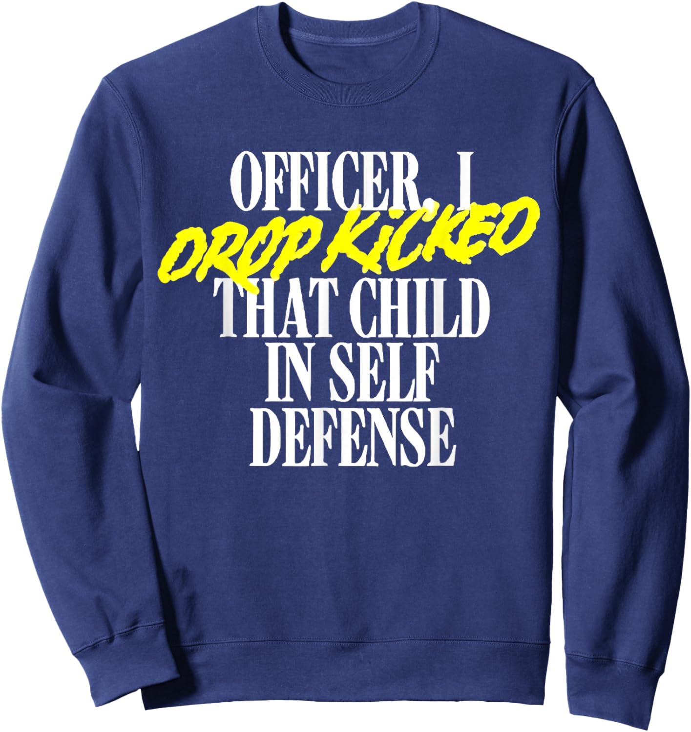 Officer I Drop Kicked That Child In Self Defense Family Joke Sweatshirt - Sweatshirt | Navy