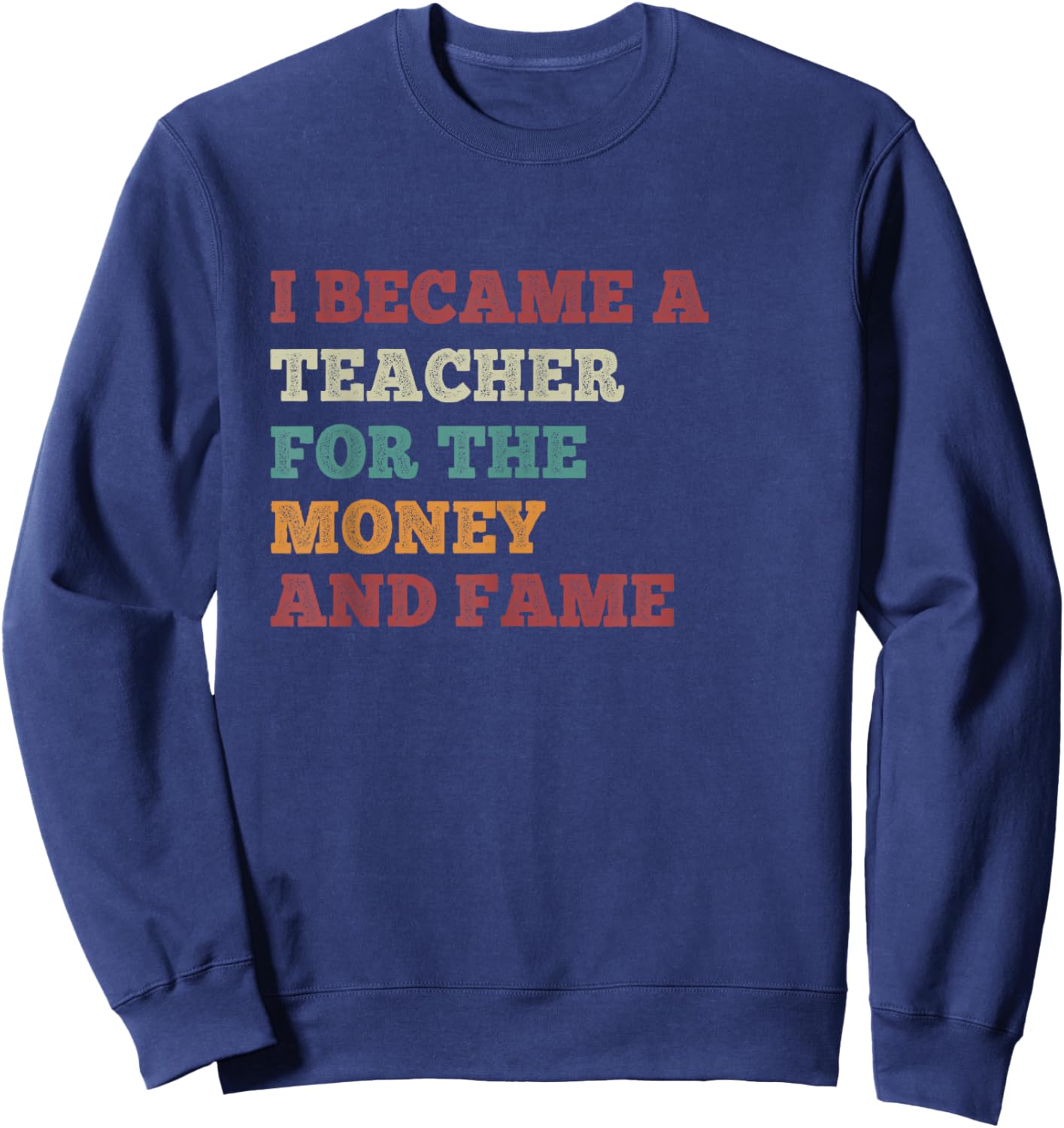 I Became A Teacher For The Money And Fame Vintage Teachers Sweatshirt - Sweatshirt | Navy
