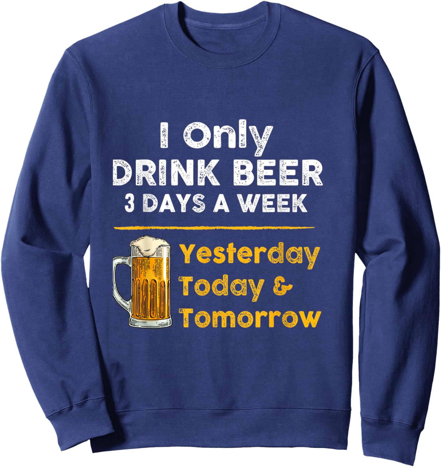 I only drink beer 3 days a week Funny For Drinking Sweatshirt - Sweatshirt | Navy