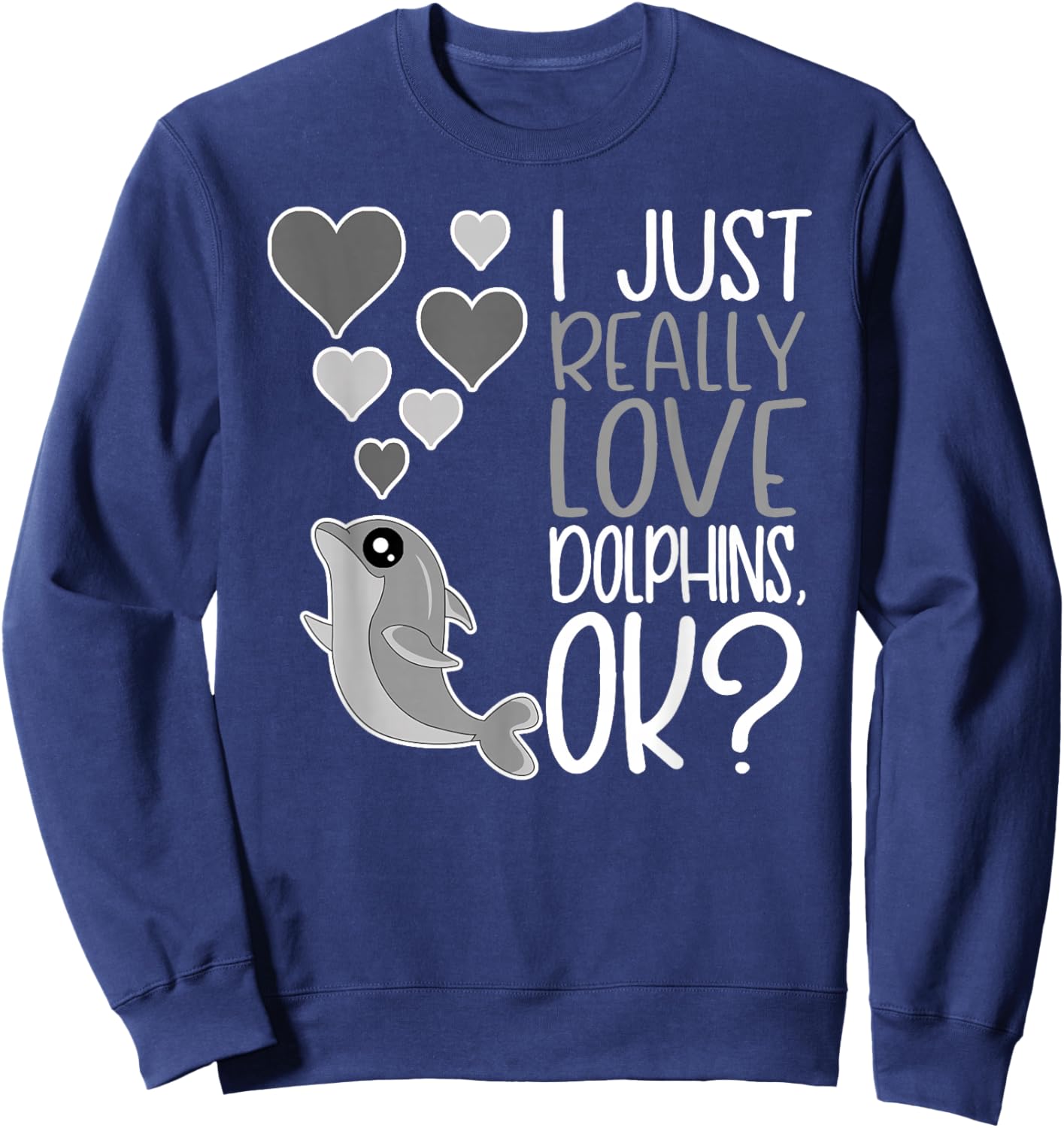 I Just Really Love Dolphins OK Sweatshirt - Sweatshirt | Navy