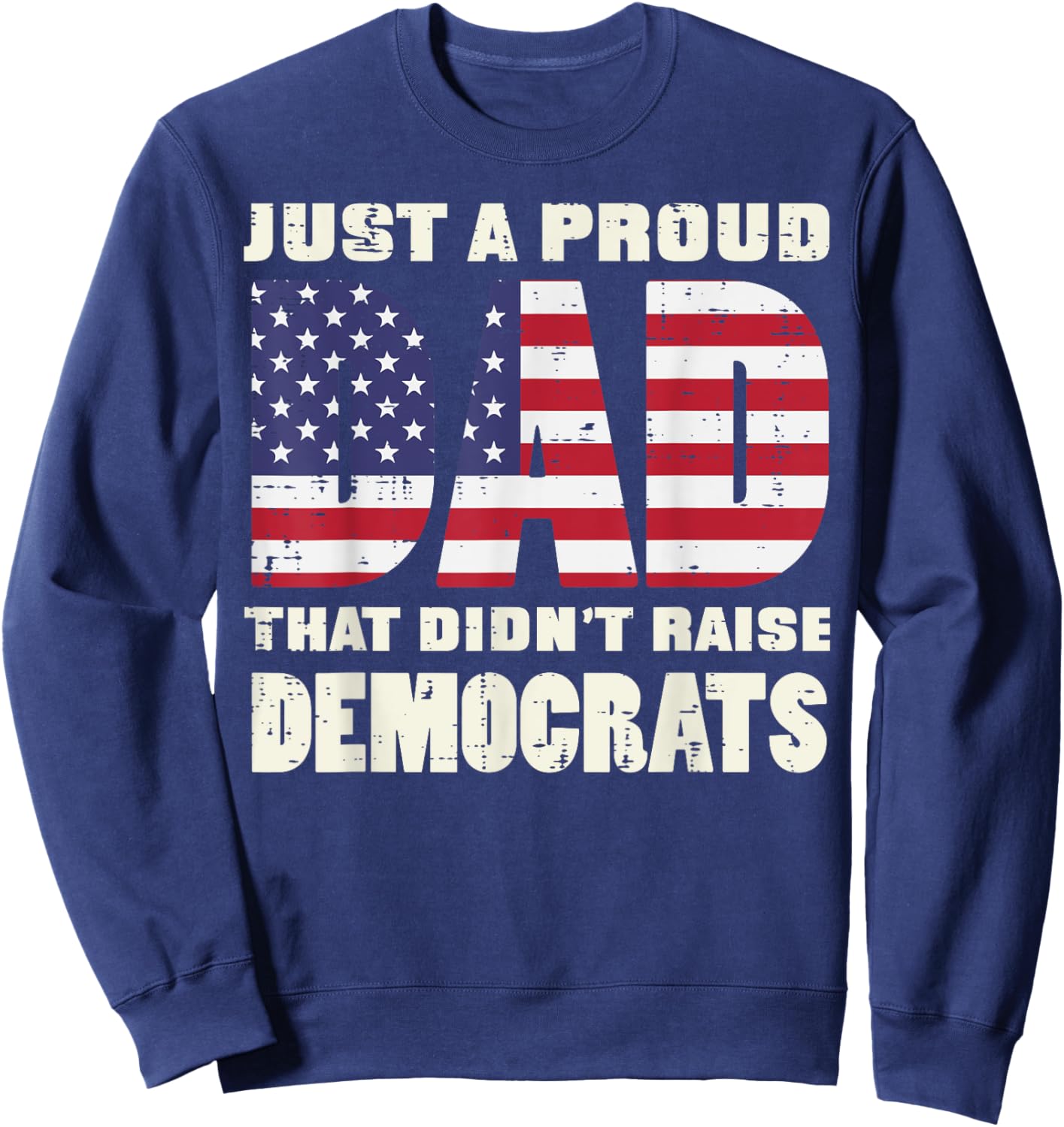 Proud Dad Didnt Raise Democrats US Flag Fathers Day Patriot Sweatshirt - Sweatshirt | Navy