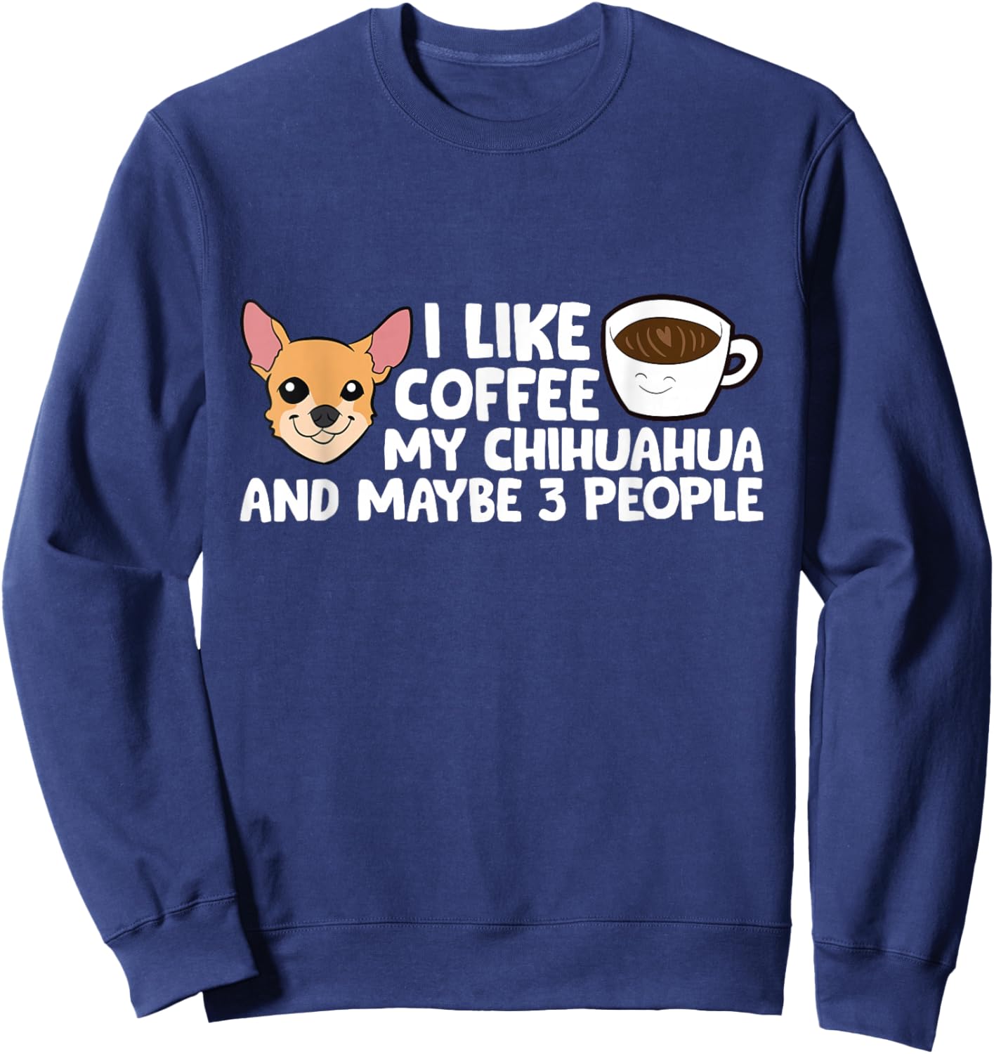 I Like Coffee My Chihuahua And Maybe Like 3 People Sweatshirt - Sweatshirt | Navy