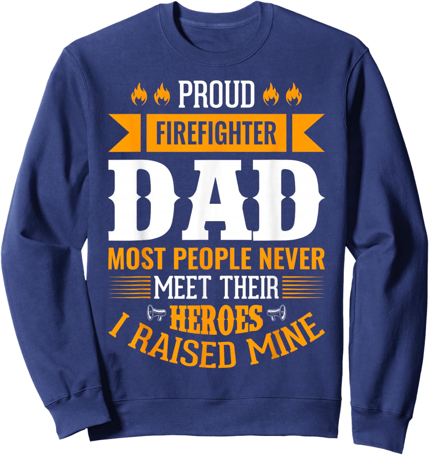 Proud Firefighter Dad Most People Never Meet Their Heroes Sweatshirt - Sweatshirt | Navy