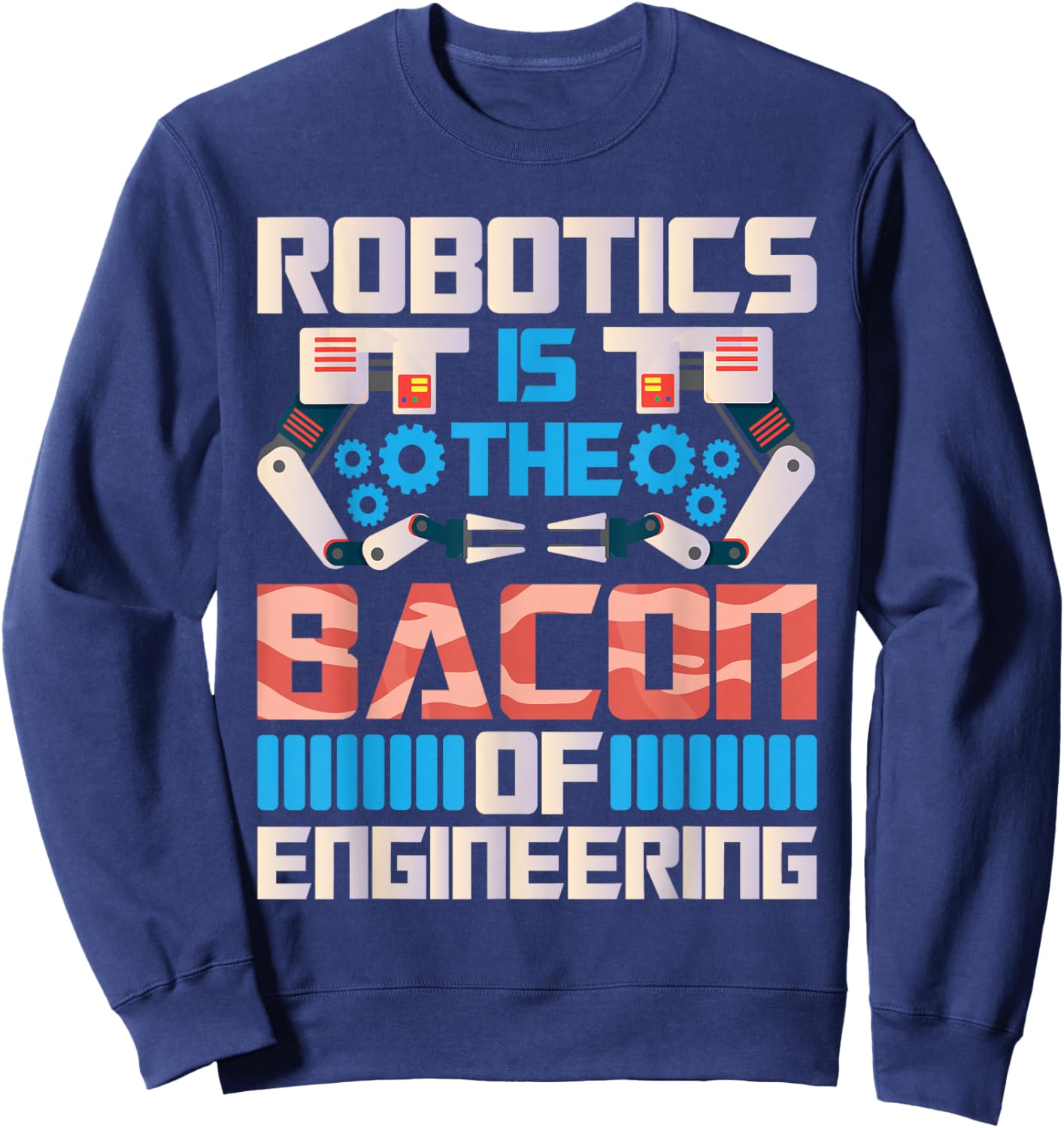 Robotics is The Bacon of Engineering - Robot Lover Builder Sweatshirt - Sweatshirt | Navy