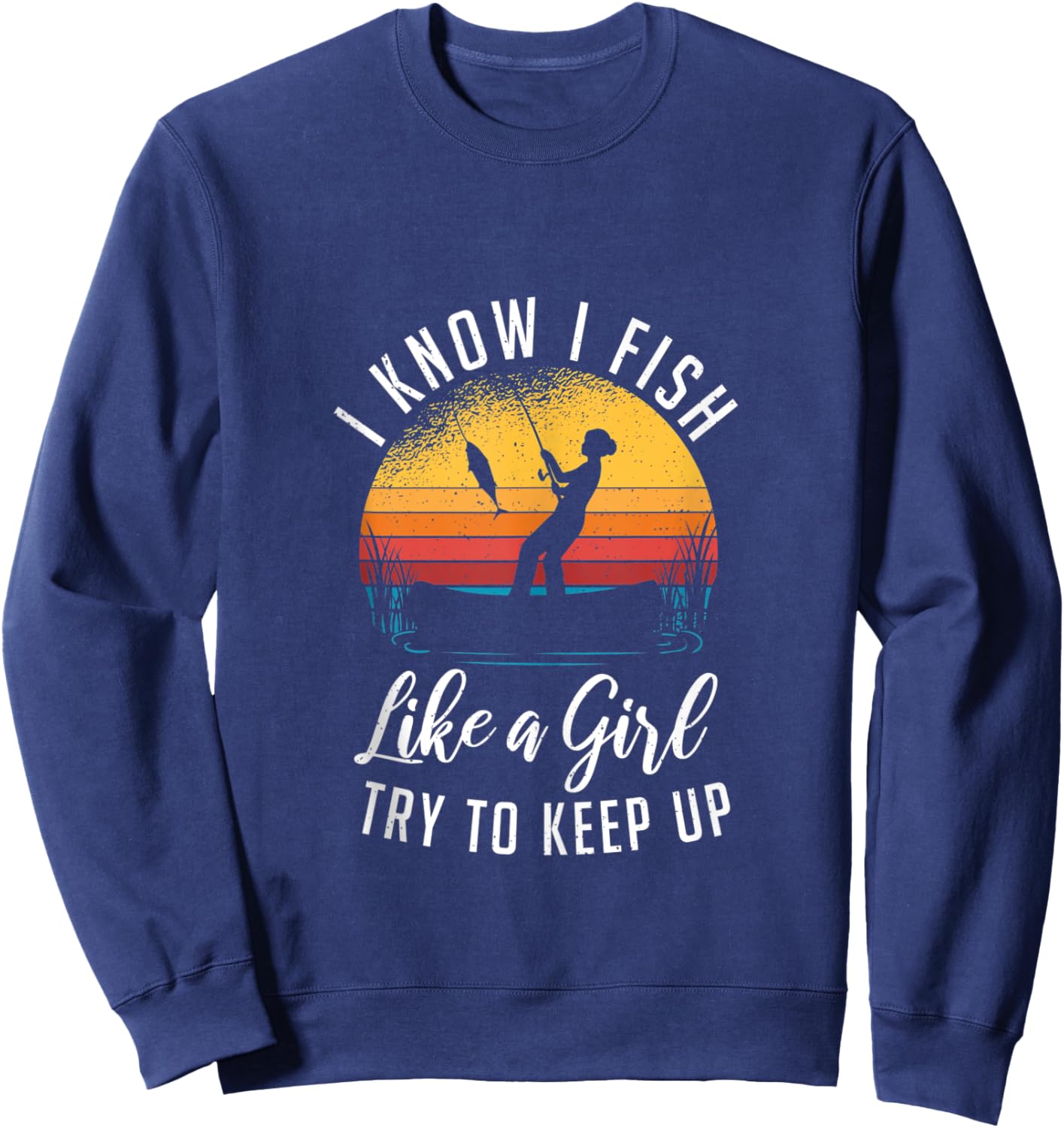 I Know I Fish Like A Girl Try to Keep up Funny Fishing Sweatshirt - Sweatshirt | Navy