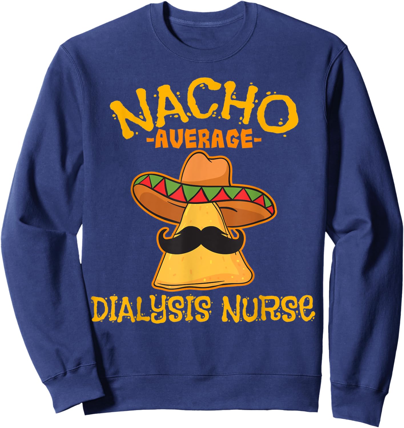 Nacho Average Dialysis Nurse Cinco De Mayo Mexican Tacos Sweatshirt - Sweatshirt | Navy