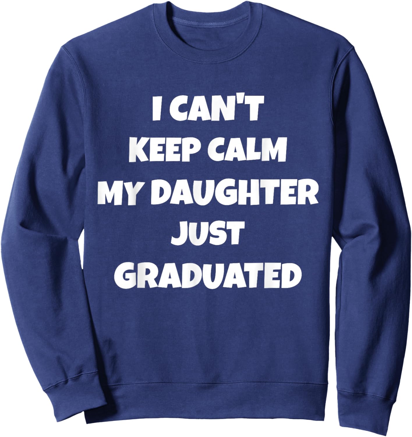 I Can't Keep Calm My Daughter Just Graduated Sweatshirt - Sweatshirt | Navy