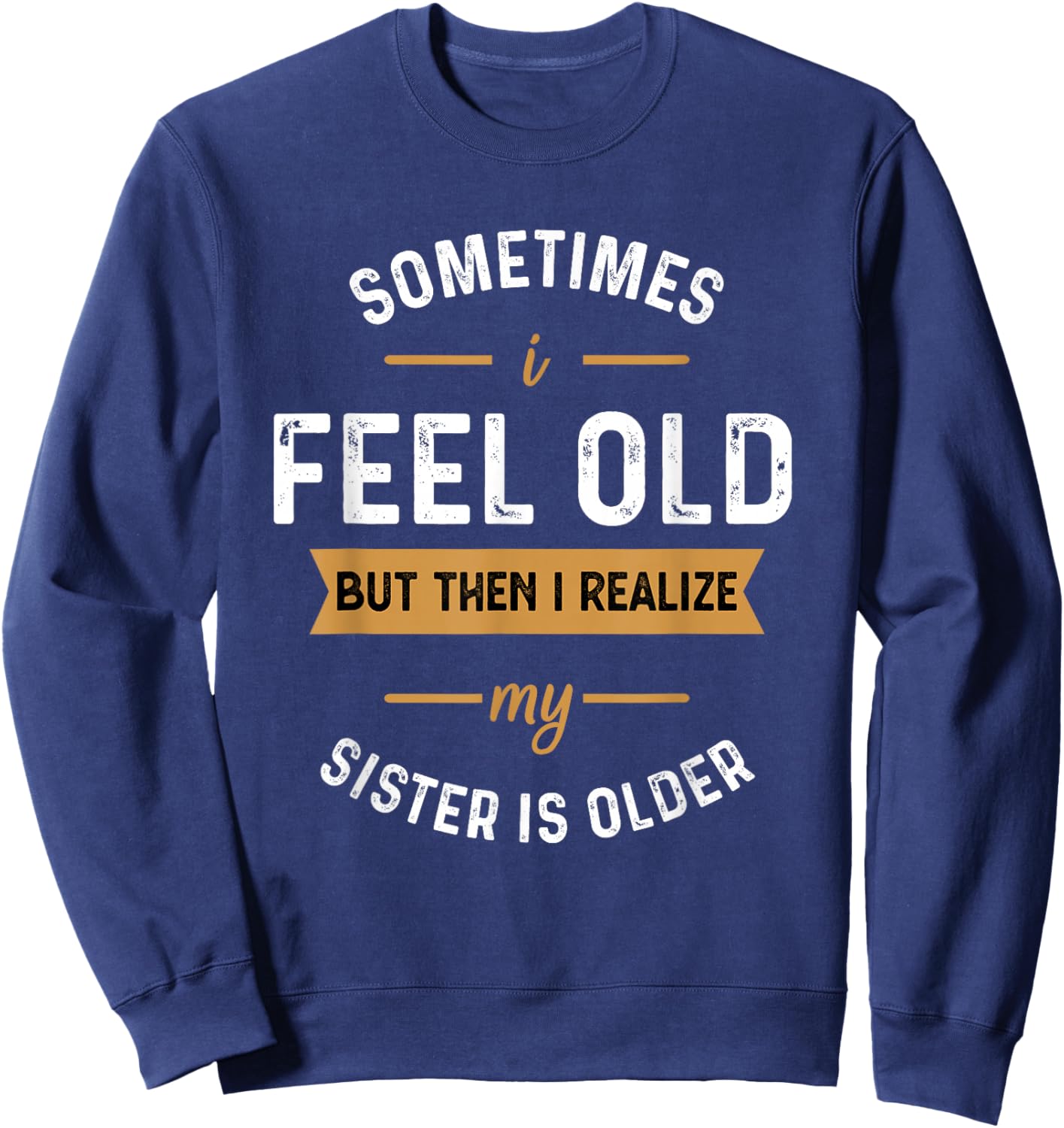 Sometimes I Feel Old but Then I Realize My Sister Is Older Sweatshirt - Sweatshirt | Navy