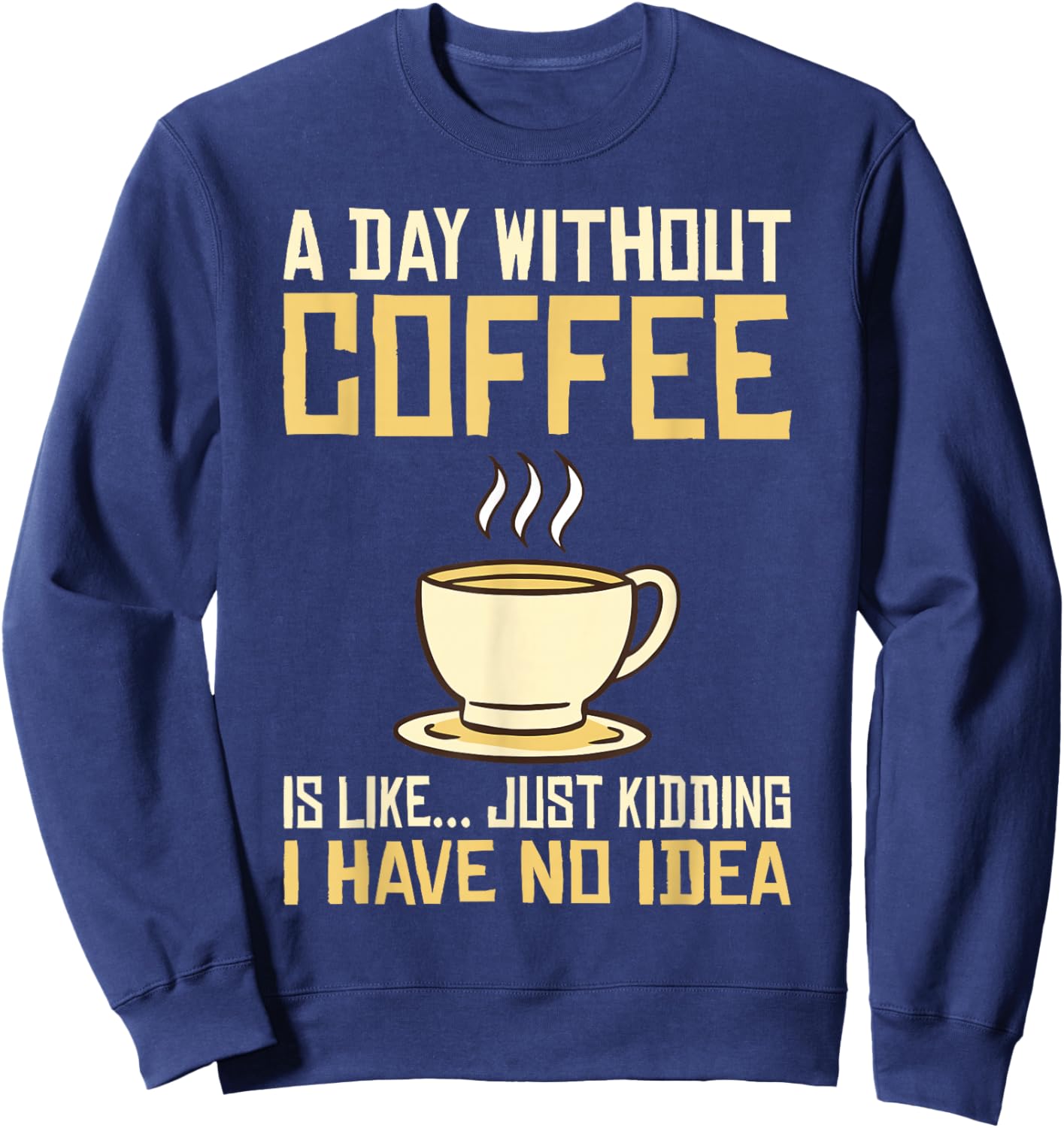 A Day without Coffee is like just kidding i have no idea Sweatshirt - Sweatshirt | Navy
