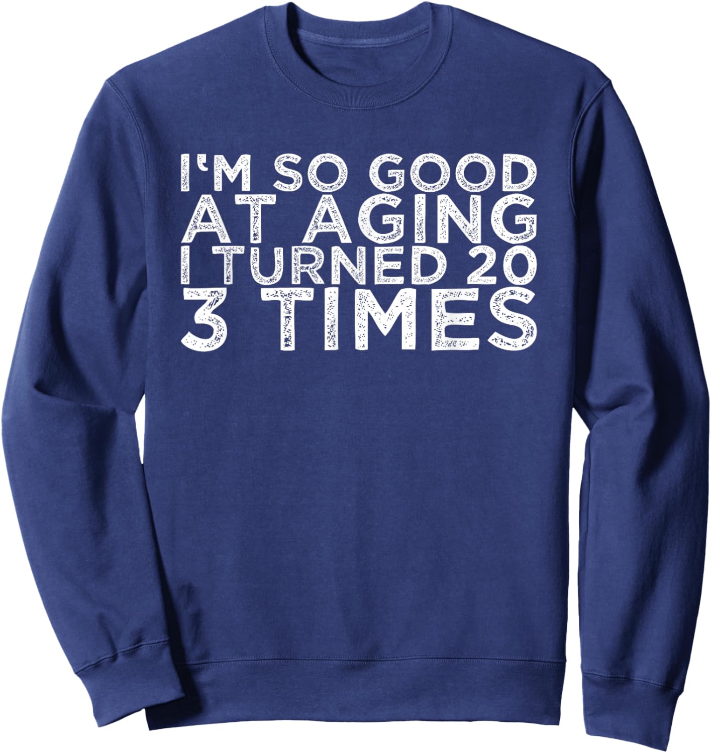 I'm So Good At Aging I Turned 20 3 Times Sweatshirt - Sweatshirt | Navy