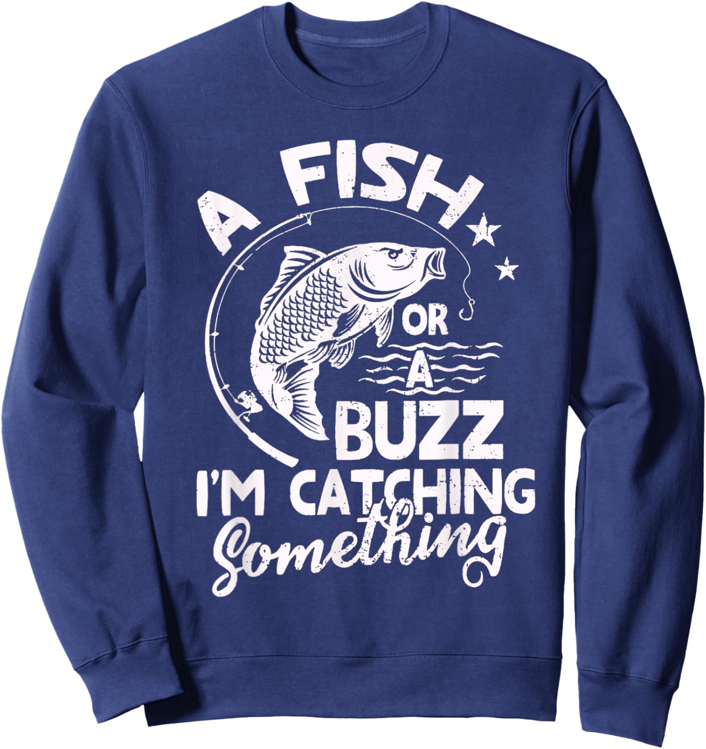 A Fish Or A Buzz I’m Catching Something Fishing Sweatshirt - Sweatshirt | Navy