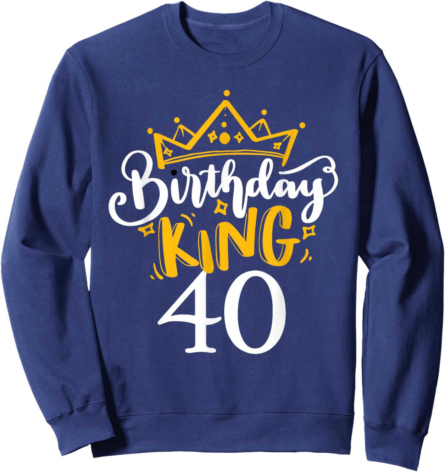 Happy 40th Birthday King 40 Years Old Party Ideas Sweatshirt - Sweatshirt | Navy
